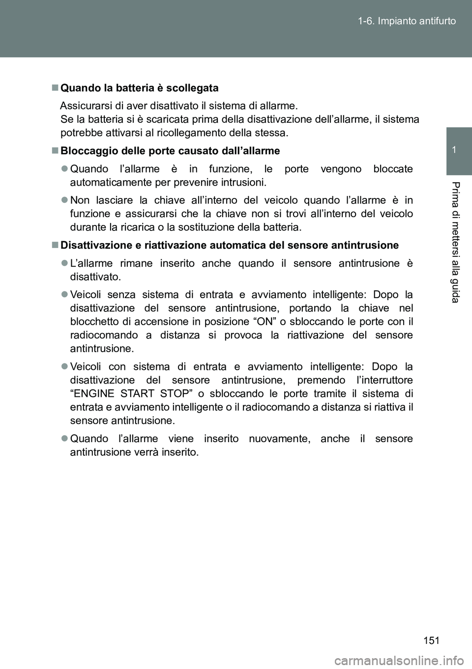TOYOTA VERSO 2014  Manuale duso (in Italian) 151 1-6. Impianto antifurto
1
Prima di mettersi alla guida
Quando la batteria è scollegata
Assicurarsi di aver disattivato il sistema di allarme.
Se la batteria si è scaricata prima della disatti