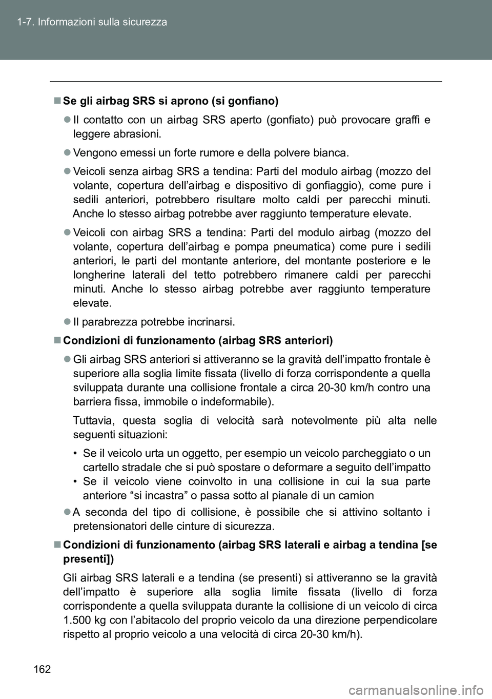 TOYOTA VERSO 2014  Manuale duso (in Italian) 162 1-7. Informazioni sulla sicurezza
Se gli airbag SRS si aprono (si gonfiano)
Il contatto con un airbag SRS aperto (gonfiato) può provocare graffi e
leggere abrasioni.
Vengono emessi un fo