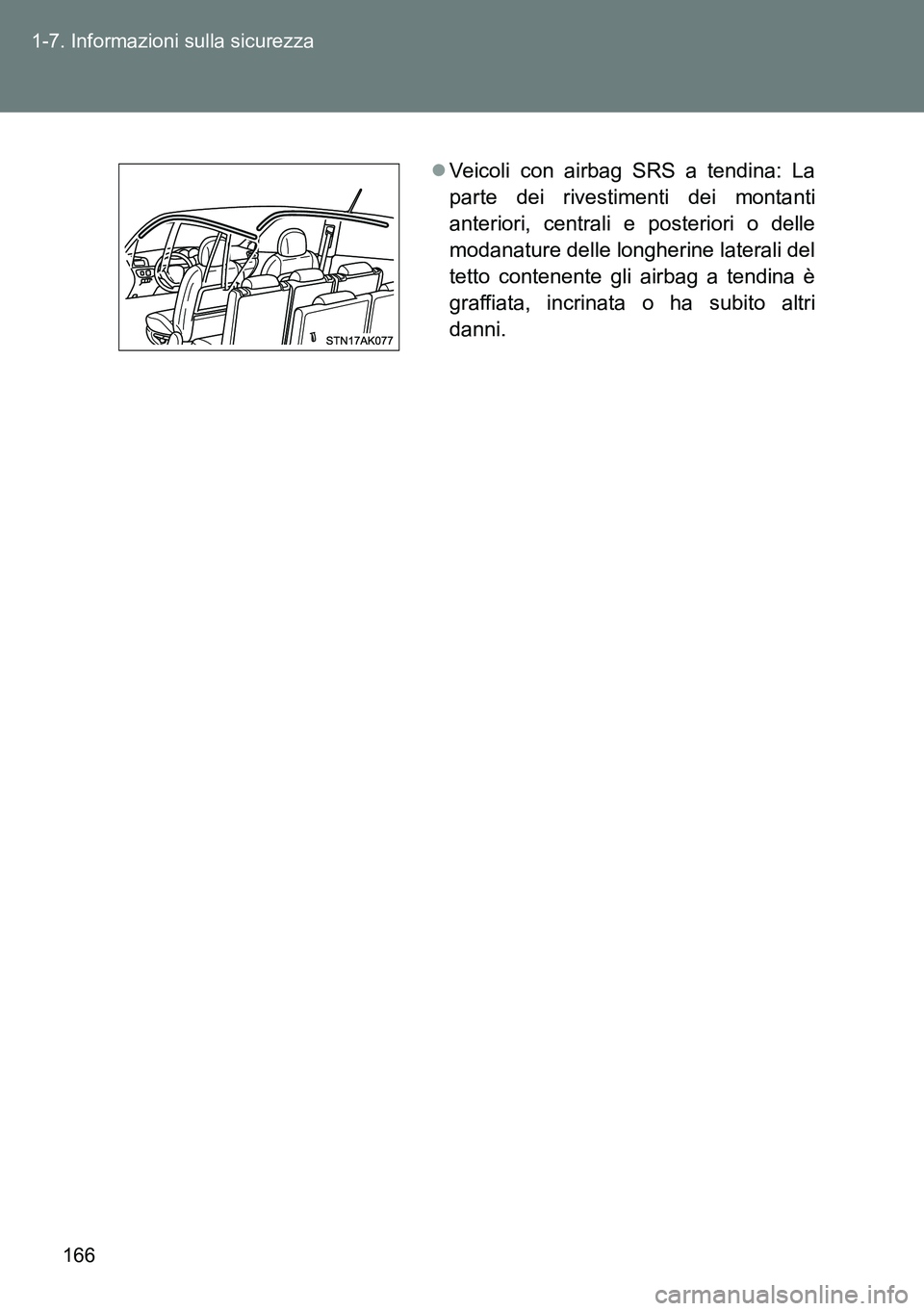 TOYOTA VERSO 2014  Manuale duso (in Italian) 166 1-7. Informazioni sulla sicurezza
Veicoli con airbag SRS a tendina: La
parte dei rivestimenti dei montanti
anteriori, centrali e posteriori o delle
modanature delle longherine laterali del
tett