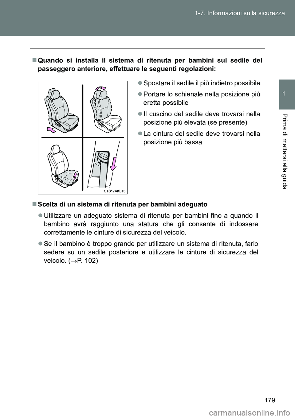 TOYOTA VERSO 2014  Manuale duso (in Italian) 179 1-7. Informazioni sulla sicurezza
1
Prima di mettersi alla guida
Quando si installa il sistema di ritenuta per bambini sul sedile del
passeggero anteriore, effettuare le seguenti regolazioni:
