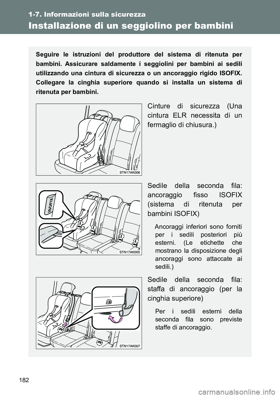 TOYOTA VERSO 2014  Manuale duso (in Italian) 182
1-7. Informazioni sulla sicurezza
Installazione di un seggiolino per bambini
Seguire le istruzioni del produttore del sistema di ritenuta per
bambini. Assicurare saldamente i seggiolini per bambin