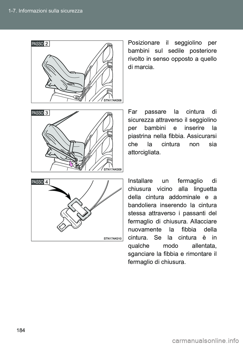 TOYOTA VERSO 2014  Manuale duso (in Italian) 184 1-7. Informazioni sulla sicurezza
Posizionare il seggiolino per
bambini sul sedile posteriore
rivolto in senso opposto a quello
di marcia.
Far passare la cintura di
sicurezza attraverso il seggiol