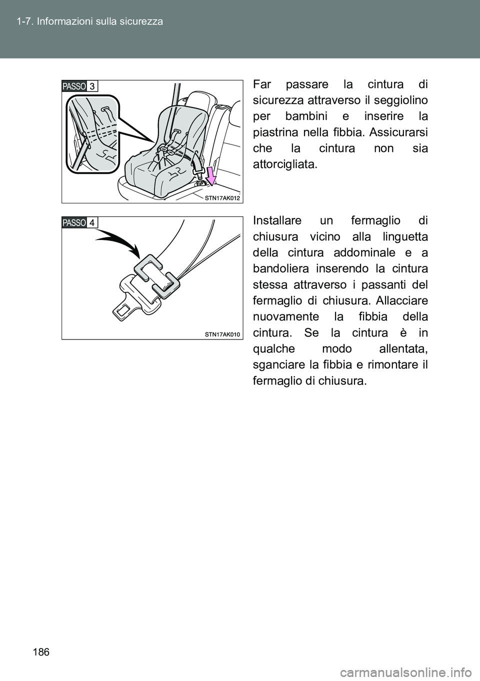 TOYOTA VERSO 2014  Manuale duso (in Italian) 186 1-7. Informazioni sulla sicurezza
Far passare la cintura di
sicurezza attraverso il seggiolino
per bambini e inserire la
piastrina nella fibbia. Assicurarsi
che la cintura non sia
attorcigliata.
I