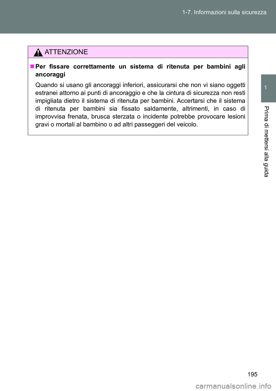 TOYOTA VERSO 2014 Manuale duso (in Italian) 195 1-7. Informazioni sulla sicurezza
1
Prima di mettersi alla guida
ATTENZIONE
Per fissare correttamente un sistema di ritenuta per bambini agli
ancoraggi
Quando si usano gli ancoraggi inferiori, TOYOTA VERSO 2014 Manuale duso (in Italian) 195 1-7. Informazioni sulla sicurezza
1
Prima di mettersi alla guida
ATTENZIONE
Per fissare correttamente un sistema di ritenuta per bambini agli
ancoraggi
Quando si usano gli ancoraggi inferiori,
