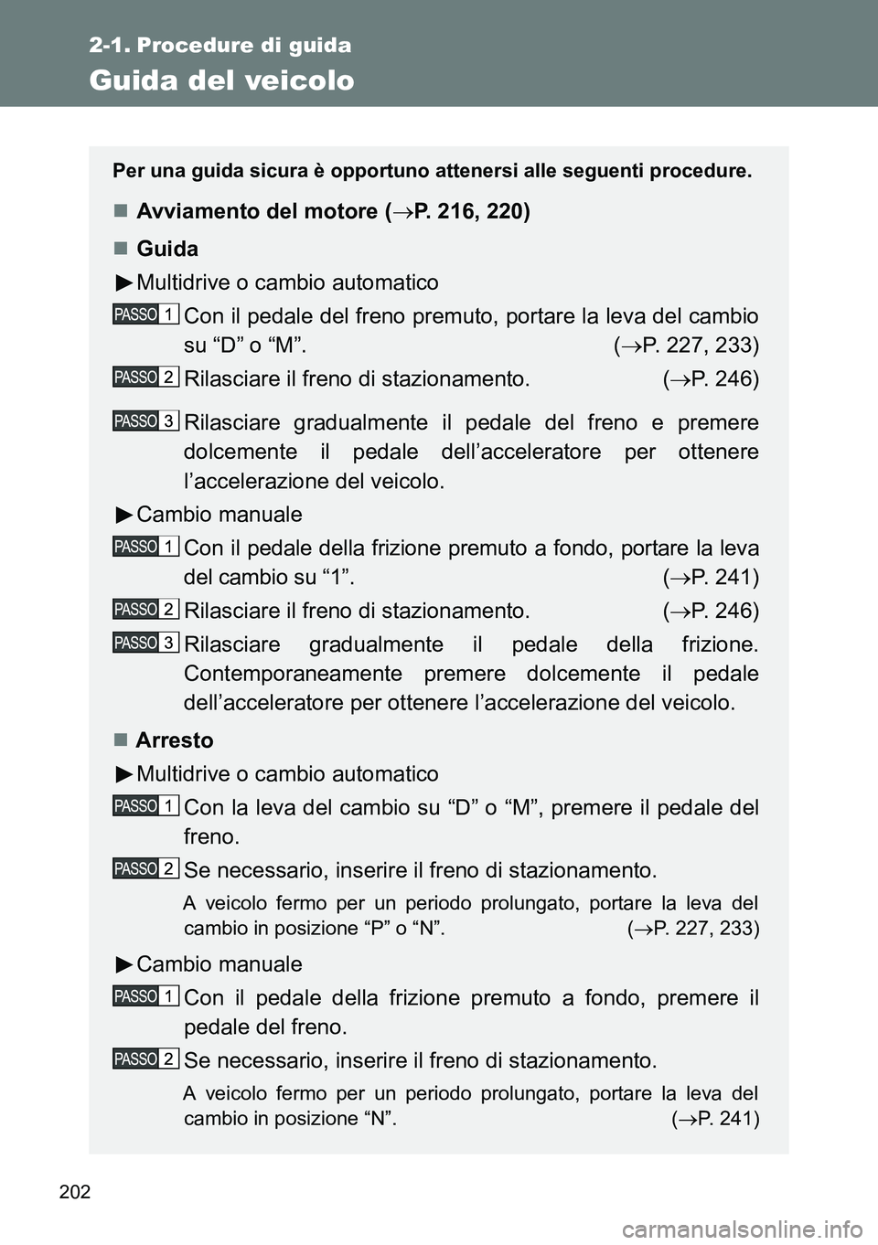 TOYOTA VERSO 2014 Manuale duso (in Italian) 202
2-1. Procedure di guida
Guida del veicolo
Per una guida sicura è opportuno attenersi alle seguenti procedure.
Avviamento del motore (P. 216, 220)
Guida
Multidrive o cambio automatico
Con TOYOTA VERSO 2014 Manuale duso (in Italian) 202
2-1. Procedure di guida
Guida del veicolo
Per una guida sicura è opportuno attenersi alle seguenti procedure.
Avviamento del motore (P. 216, 220)
Guida
Multidrive o cambio automatico
Con