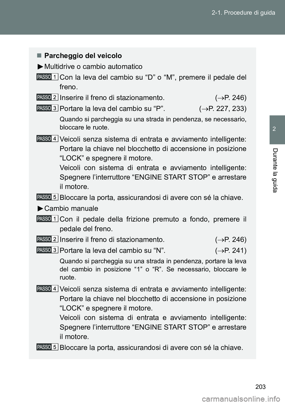 TOYOTA VERSO 2014 Manuale duso (in Italian) 203 2-1. Procedure di guida
2
Durante la guida
Parcheggio del veicolo
Multidrive o cambio automatico
Con la leva del cambio su “D” o “M”, premere il pedale del
freno.
Inserire il freno di s TOYOTA VERSO 2014 Manuale duso (in Italian) 203 2-1. Procedure di guida
2
Durante la guida
Parcheggio del veicolo
Multidrive o cambio automatico
Con la leva del cambio su “D” o “M”, premere il pedale del
freno.
Inserire il freno di s