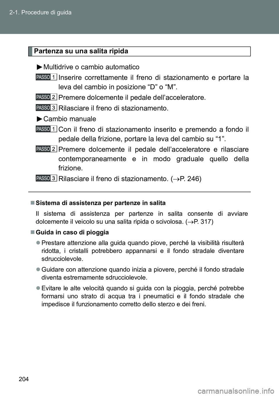 TOYOTA VERSO 2014 Manuale duso (in Italian) 204 2-1. Procedure di guida
Partenza su una salita ripida
Multidrive o cambio automatico
Inserire correttamente il freno di stazionamento e portare la
leva del cambio in posizione “D” o “M”.
P TOYOTA VERSO 2014 Manuale duso (in Italian) 204 2-1. Procedure di guida
Partenza su una salita ripida
Multidrive o cambio automatico
Inserire correttamente il freno di stazionamento e portare la
leva del cambio in posizione “D” o “M”.
P