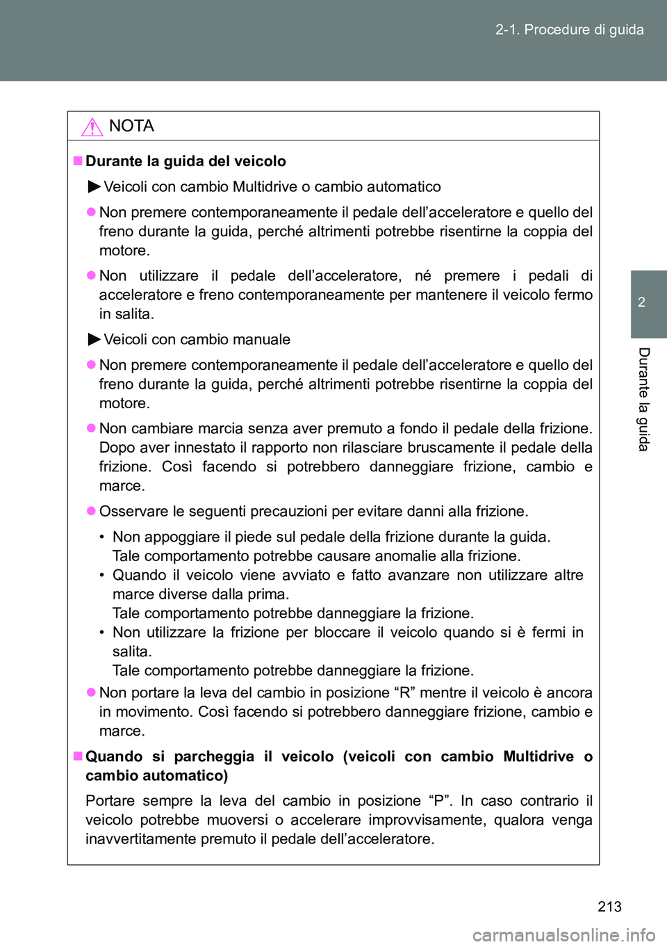 TOYOTA VERSO 2014 Manuale duso (in Italian) 213 2-1. Procedure di guida
2
Durante la guida
NOTA
Durante la guida del veicolo
Veicoli con cambio Multidrive o cambio automatico
Non premere contemporaneamente il pedale dell’acceleratore e TOYOTA VERSO 2014 Manuale duso (in Italian) 213 2-1. Procedure di guida
2
Durante la guida
NOTA
Durante la guida del veicolo
Veicoli con cambio Multidrive o cambio automatico
Non premere contemporaneamente il pedale dell’acceleratore e