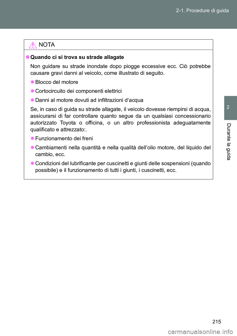 TOYOTA VERSO 2014 Manuale duso (in Italian) 215 2-1. Procedure di guida
2
Durante la guida
NOTA
Quando ci si trova su strade allagate
Non guidare su strade inondate dopo piogge eccessive ecc. Ciò potrebbe
causare gravi danni al veicolo, com TOYOTA VERSO 2014 Manuale duso (in Italian) 215 2-1. Procedure di guida
2
Durante la guida
NOTA
Quando ci si trova su strade allagate
Non guidare su strade inondate dopo piogge eccessive ecc. Ciò potrebbe
causare gravi danni al veicolo, com