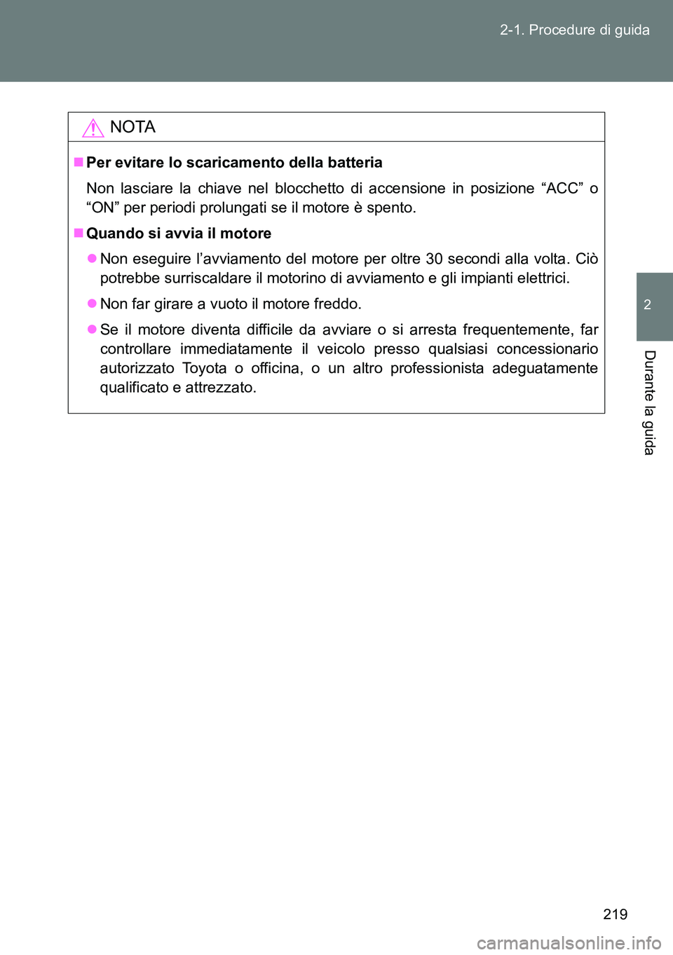 TOYOTA VERSO 2014 Manuale duso (in Italian) 219 2-1. Procedure di guida
2
Durante la guida
NOTA
Per evitare lo scaricamento della batteria
Non lasciare la chiave nel blocchetto di accensione in posizione “ACC” o
“ON” per periodi prol TOYOTA VERSO 2014 Manuale duso (in Italian) 219 2-1. Procedure di guida
2
Durante la guida
NOTA
Per evitare lo scaricamento della batteria
Non lasciare la chiave nel blocchetto di accensione in posizione “ACC” o
“ON” per periodi prol