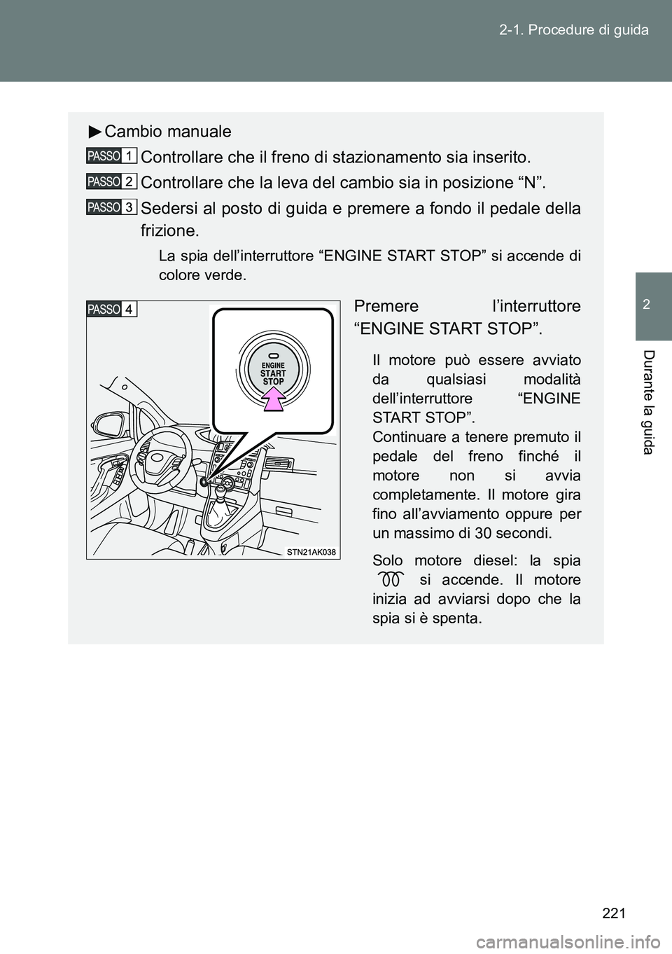 TOYOTA VERSO 2014 Manuale duso (in Italian) 221 2-1. Procedure di guida
2
Durante la guida
Cambio manuale
Controllare che il freno di stazionamento sia inserito.
Controllare che la leva del cambio sia in posizione “N”.
Sedersi al posto di g TOYOTA VERSO 2014 Manuale duso (in Italian) 221 2-1. Procedure di guida
2
Durante la guida
Cambio manuale
Controllare che il freno di stazionamento sia inserito.
Controllare che la leva del cambio sia in posizione “N”.
Sedersi al posto di g