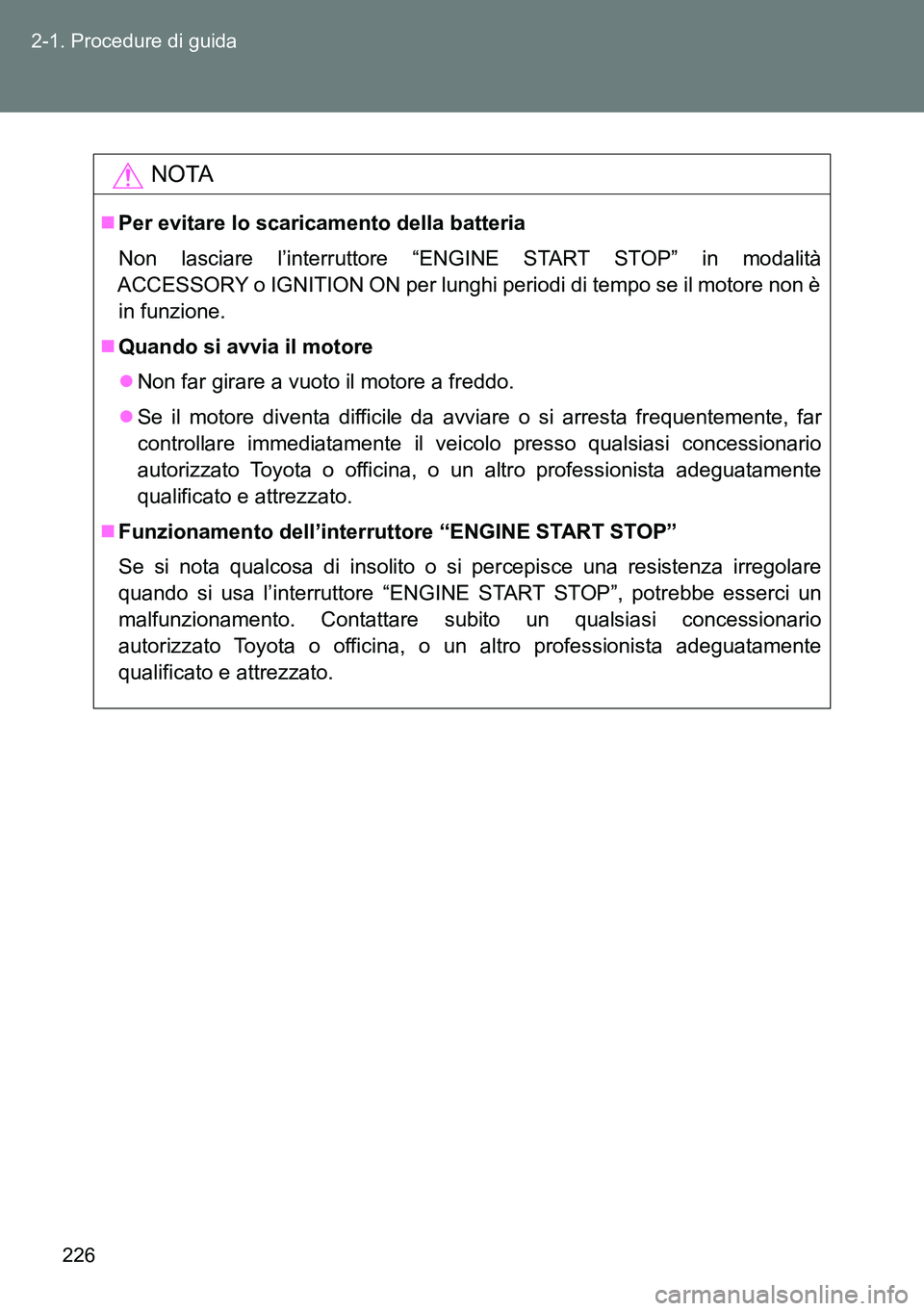 TOYOTA VERSO 2014 Manuale duso (in Italian) 226 2-1. Procedure di guida
NOTA
Per evitare lo scaricamento della batteria
Non lasciare l’interruttore “ENGINE START STOP” in modalità
ACCESSORY o IGNITION ON per lunghi periodi di tempo se TOYOTA VERSO 2014 Manuale duso (in Italian) 226 2-1. Procedure di guida
NOTA
Per evitare lo scaricamento della batteria
Non lasciare l’interruttore “ENGINE START STOP” in modalità
ACCESSORY o IGNITION ON per lunghi periodi di tempo se