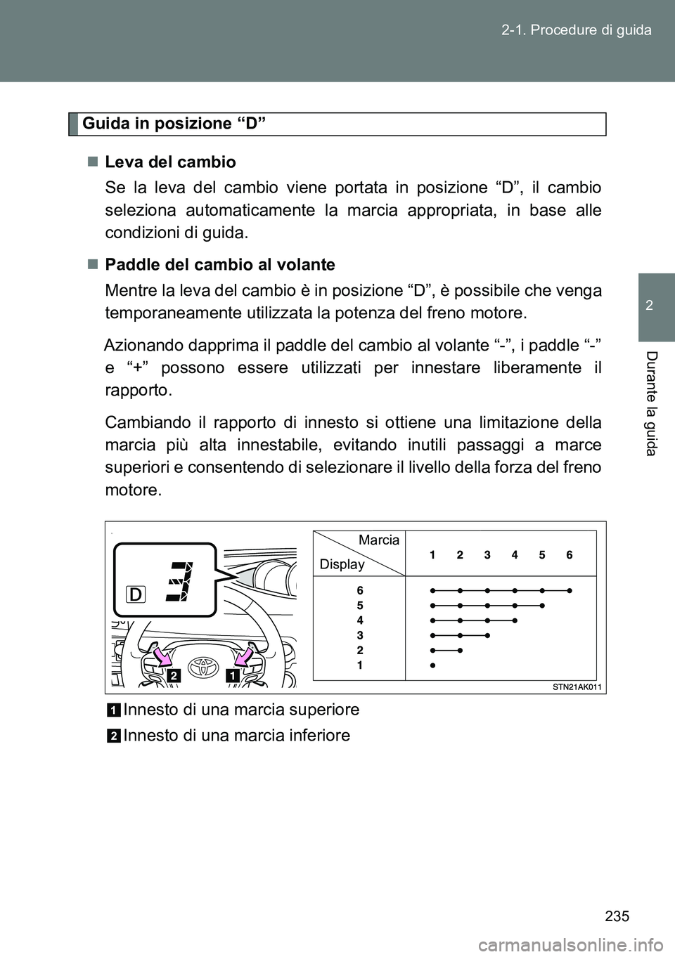 TOYOTA VERSO 2014 Manuale duso (in Italian) 235 2-1. Procedure di guida
2
Durante la guida
Guida in posizione “D”
Leva del cambio
Se la leva del cambio viene portata in posizione “D”, il cambio
seleziona automaticamente la marcia ap TOYOTA VERSO 2014 Manuale duso (in Italian) 235 2-1. Procedure di guida
2
Durante la guida
Guida in posizione “D”
Leva del cambio
Se la leva del cambio viene portata in posizione “D”, il cambio
seleziona automaticamente la marcia ap