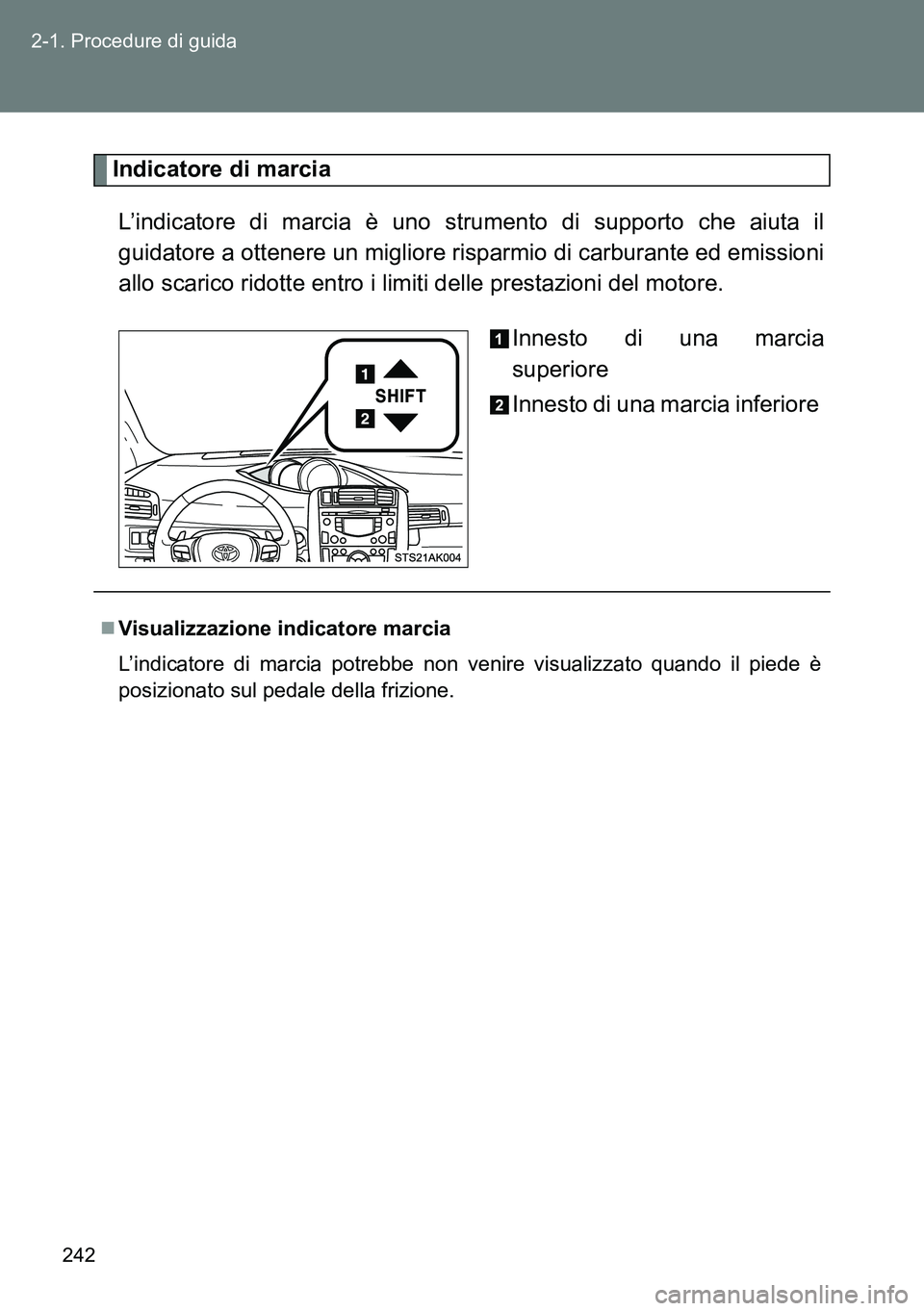 TOYOTA VERSO 2014  Manuale duso (in Italian) 242 2-1. Procedure di guida
Indicatore di marcia
L’indicatore di marcia è uno strumento di supporto che aiuta il
guidatore a ottenere un migliore risparmio di carburante ed emissioni
allo scarico r