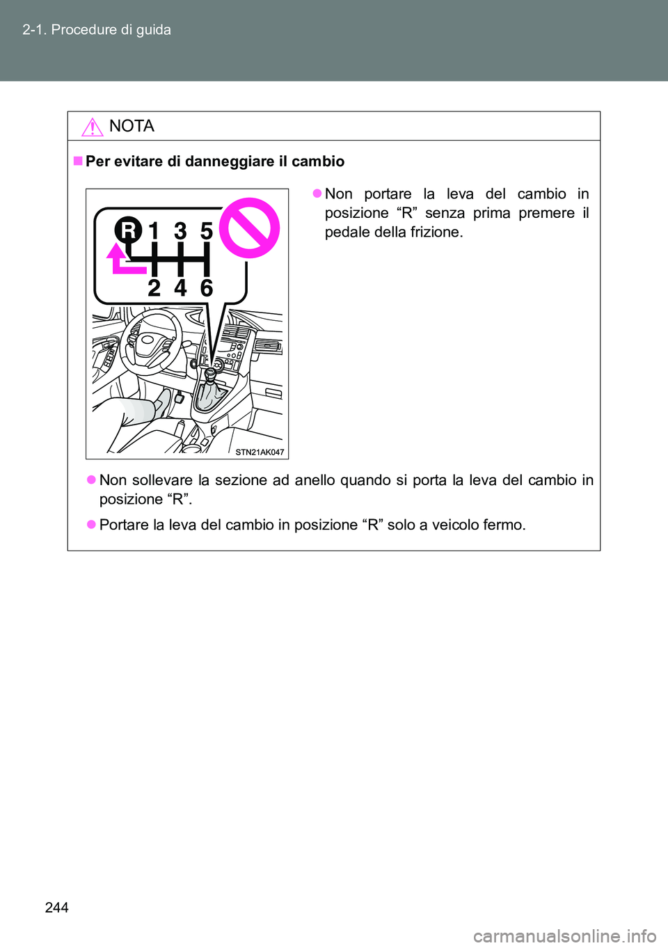 TOYOTA VERSO 2014  Manuale duso (in Italian) 244 2-1. Procedure di guida
NOTA
Per evitare di danneggiare il cambio
Non sollevare la sezione ad anello quando si porta la leva del cambio in
posizione “R”.
Portare la leva del cambio in