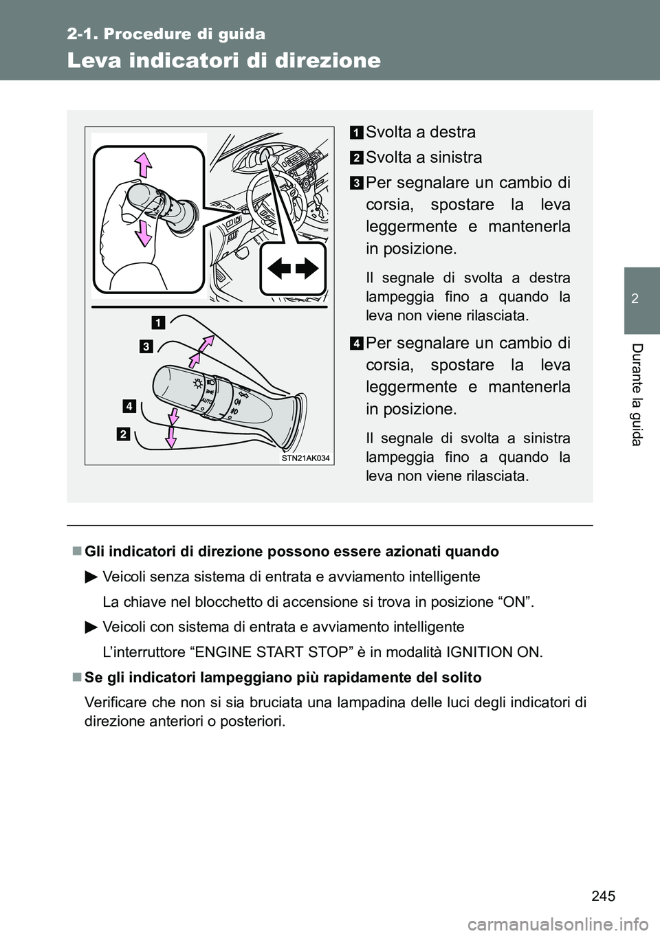 TOYOTA VERSO 2014  Manuale duso (in Italian) 245
2-1. Procedure di guida
2
Durante la guida
Leva indicatori di direzione
Gli indicatori di direzione possono essere azionati quando
Veicoli senza sistema di entrata e avviamento intelligente
La 