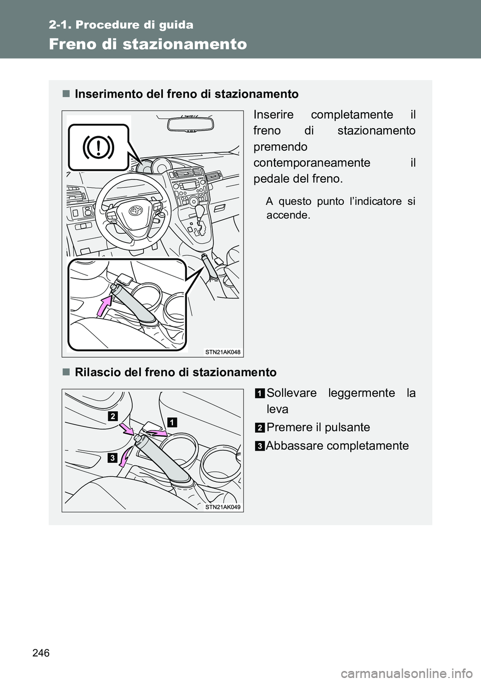 TOYOTA VERSO 2014  Manuale duso (in Italian) 246
2-1. Procedure di guida
Freno di stazionamento
Inserimento del freno di stazionamento
Inserire completamente il
freno di stazionamento
premendo
contemporaneamente il
pedale del freno.
A questo 
