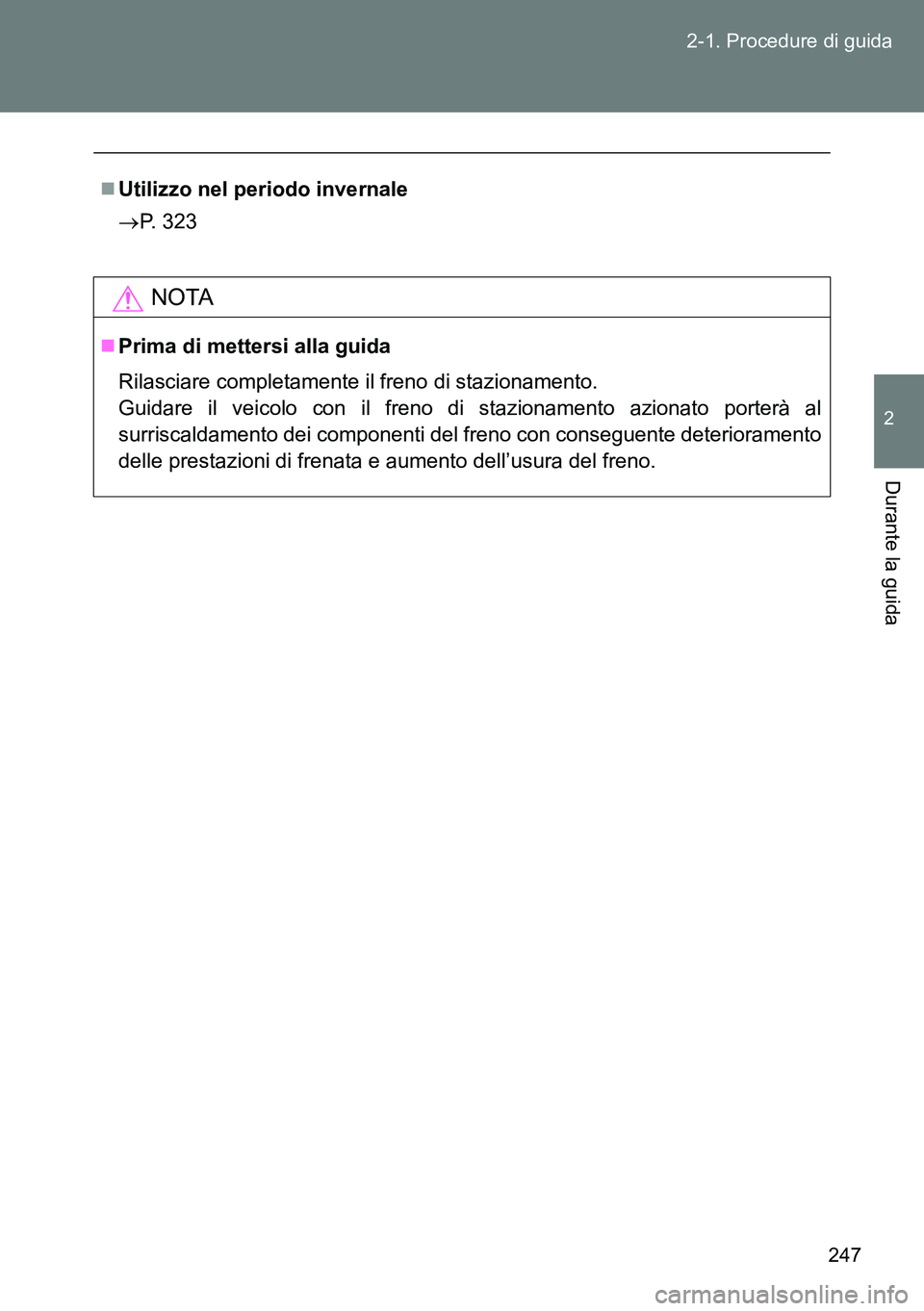 TOYOTA VERSO 2014  Manuale duso (in Italian) 247 2-1. Procedure di guida
2
Durante la guida
Utilizzo nel periodo invernale
P. 323
NOTA
Prima di mettersi alla guida
Rilasciare completamente il freno di stazionamento.
Guidare il veicolo c