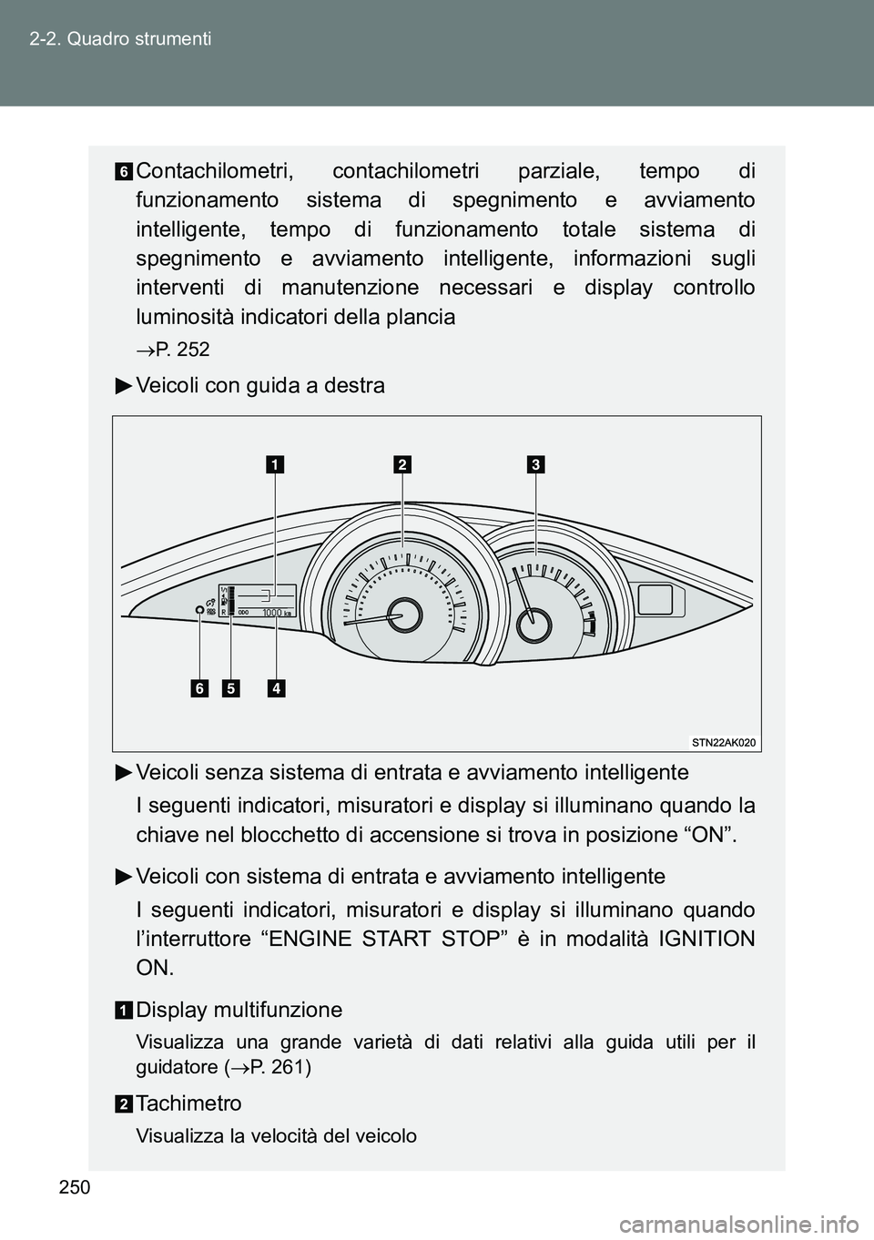 TOYOTA VERSO 2014  Manuale duso (in Italian) 250 2-2. Quadro strumenti
Contachilometri, contachilometri parziale, tempo di
funzionamento sistema di spegnimento e avviamento
intelligente, tempo di funzionamento totale sistema di
spegnimento e avv