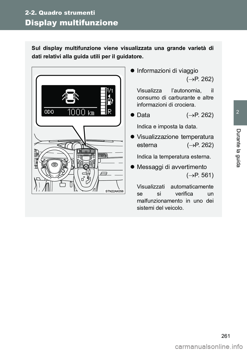 TOYOTA VERSO 2014  Manuale duso (in Italian) 261
2-2. Quadro strumenti
2
Durante la guida
Display multifunzione
Sul display multifunzione viene visualizzata una grande varietà di
dati relativi alla guida utili per il guidatore.
Informazioni 