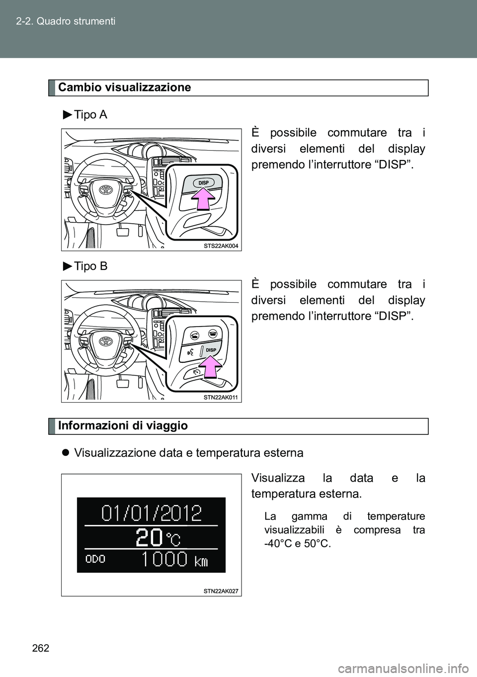 TOYOTA VERSO 2014  Manuale duso (in Italian) 262 2-2. Quadro strumenti
Cambio visualizzazione
Tipo A
È possibile commutare tra i
diversi elementi del display
premendo l’interruttore “DISP”.
Tipo B
È possibile commutare tra i
diversi elem