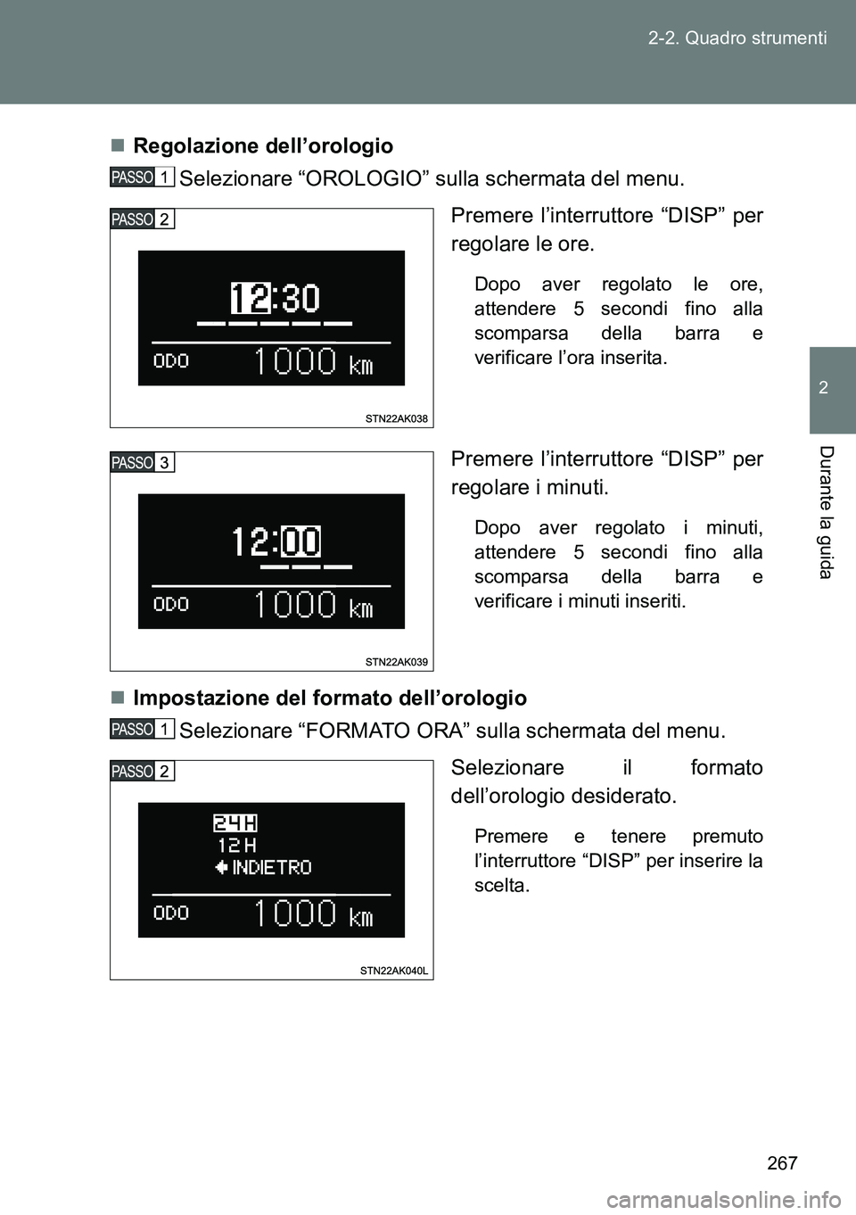 TOYOTA VERSO 2014  Manuale duso (in Italian) 267 2-2. Quadro strumenti
2
Durante la guida
Regolazione dell’orologio 
Selezionare “OROLOGIO” sulla schermata del menu.
Premere l’interruttore “DISP” per
regolare le ore. 
Dopo aver re