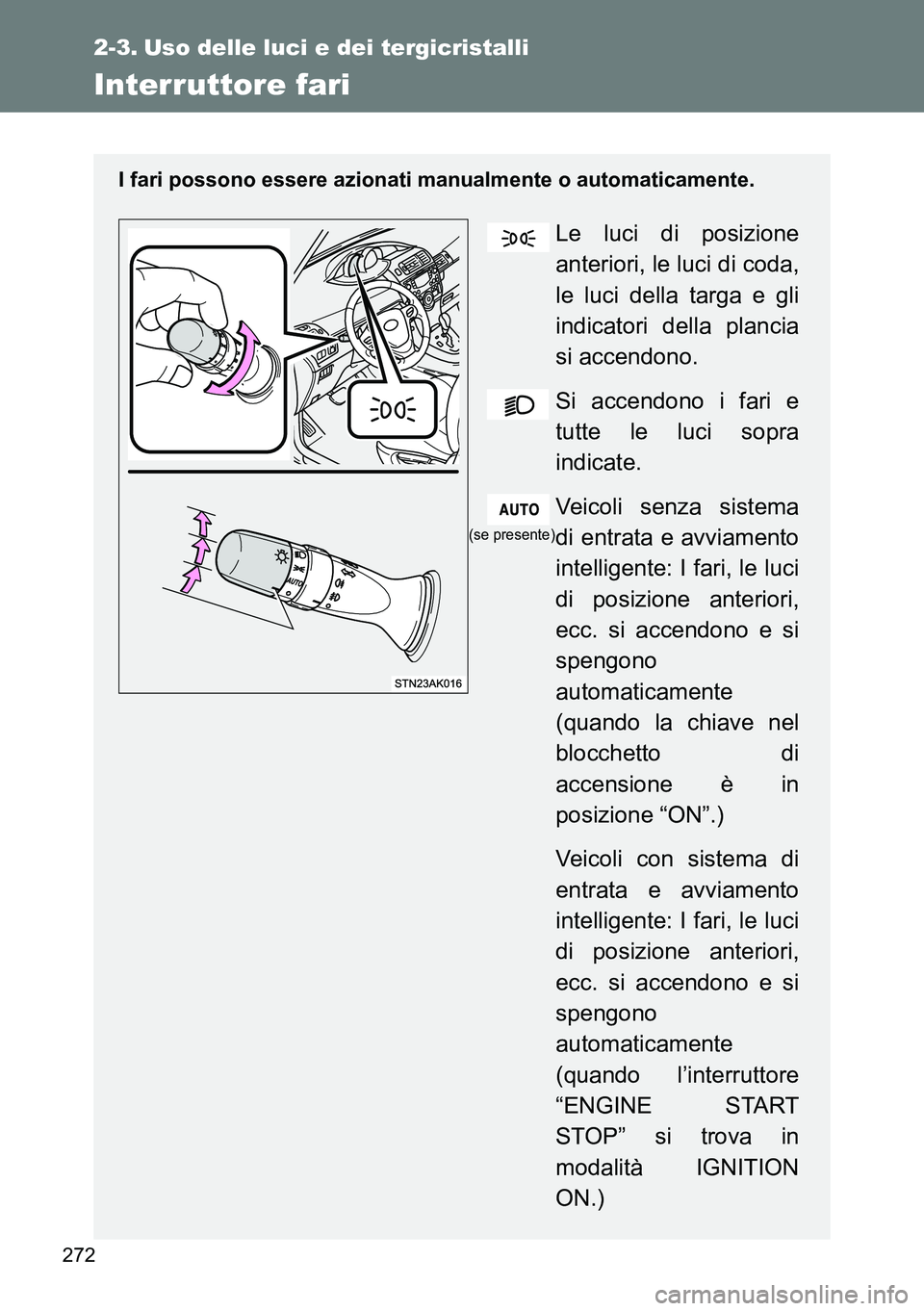 TOYOTA VERSO 2014 Manuale duso (in Italian) 272
2-3. Uso delle luci e dei tergicristalli
Interruttore fari
I fari possono essere azionati manualmente o automaticamente.
Le luci di posizione
anteriori, le luci di coda,
le luci della targa e gli
TOYOTA VERSO 2014 Manuale duso (in Italian) 272
2-3. Uso delle luci e dei tergicristalli
Interruttore fari
I fari possono essere azionati manualmente o automaticamente.
Le luci di posizione
anteriori, le luci di coda,
le luci della targa e gli