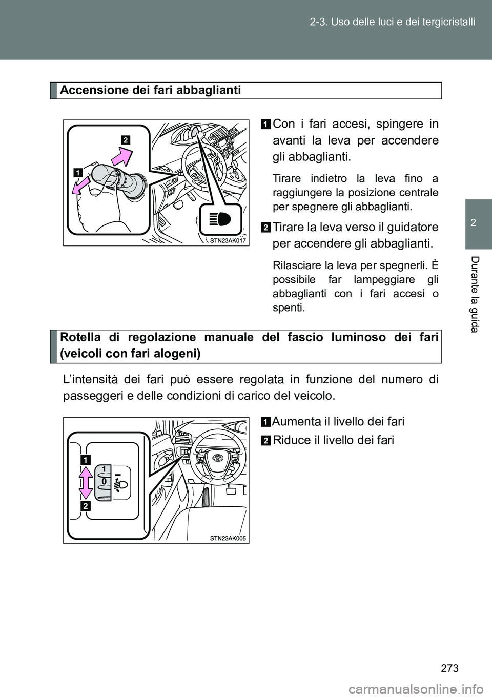 TOYOTA VERSO 2014 Manuale duso (in Italian) 273 2-3. Uso delle luci e dei tergicristalli
2
Durante la guida
Accensione dei fari abbaglianti
Con i fari accesi, spingere in
avanti la leva per accendere
gli abbaglianti.
Tirare indietro la leva fi TOYOTA VERSO 2014 Manuale duso (in Italian) 273 2-3. Uso delle luci e dei tergicristalli
2
Durante la guida
Accensione dei fari abbaglianti
Con i fari accesi, spingere in
avanti la leva per accendere
gli abbaglianti.
Tirare indietro la leva fi
