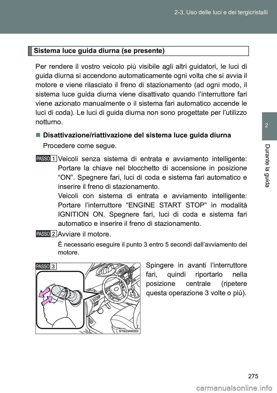 TOYOTA VERSO 2014 Manuale duso (in Italian) 275 2-3. Uso delle luci e dei tergicristalli
2
Durante la guida
Sistema luce guida diurna (se presente)
Per rendere il vostro veicolo più visibile agli altri guidatori, le luci di
guida diurna si acc TOYOTA VERSO 2014 Manuale duso (in Italian) 275 2-3. Uso delle luci e dei tergicristalli
2
Durante la guida
Sistema luce guida diurna (se presente)
Per rendere il vostro veicolo più visibile agli altri guidatori, le luci di
guida diurna si acc