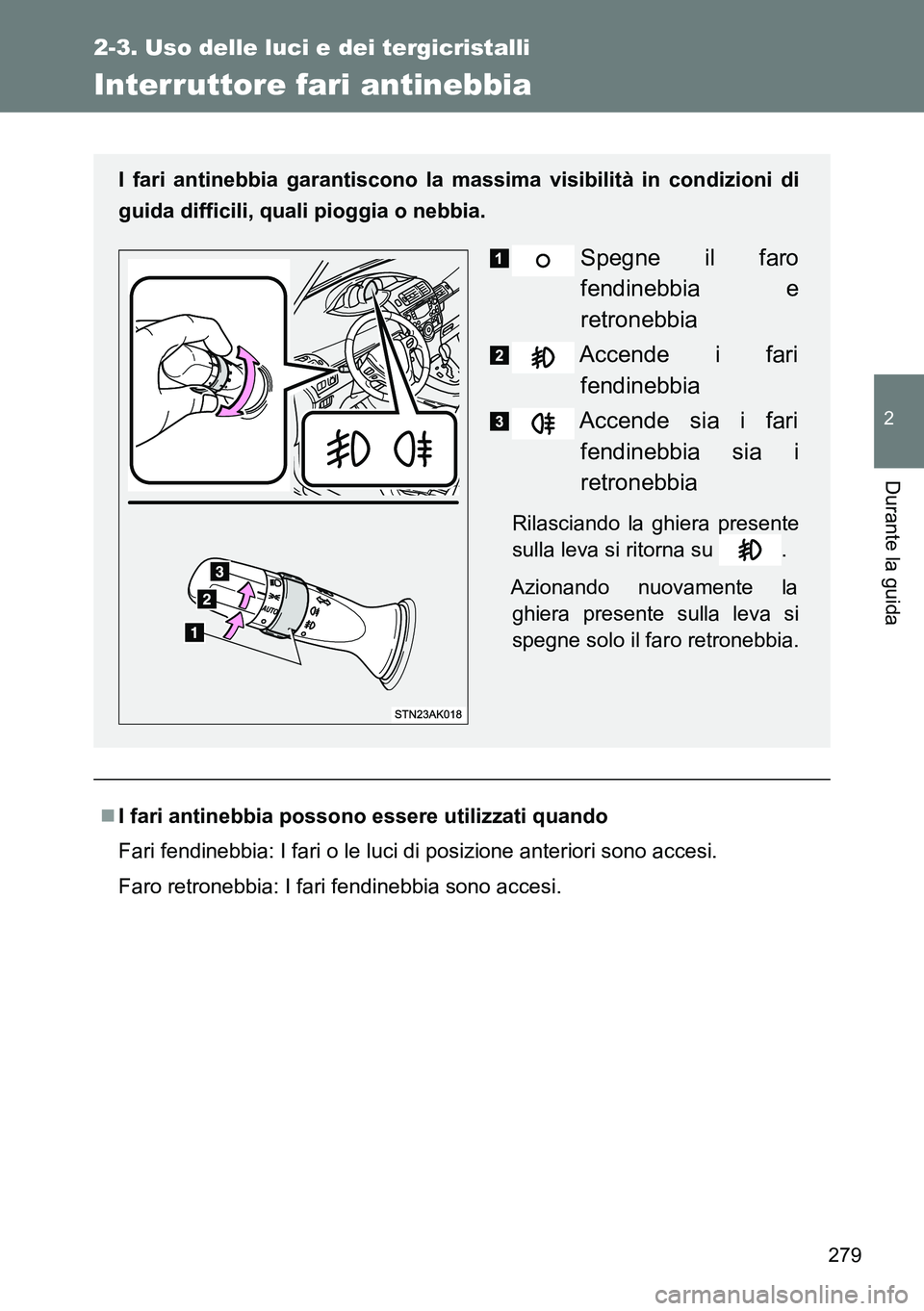 TOYOTA VERSO 2014 Manuale duso (in Italian) 279
2-3. Uso delle luci e dei tergicristalli
2
Durante la guida
Interruttore fari antinebbia
I fari antinebbia possono essere utilizzati quando
Fari fendinebbia: I fari o le luci di posizione anter TOYOTA VERSO 2014 Manuale duso (in Italian) 279
2-3. Uso delle luci e dei tergicristalli
2
Durante la guida
Interruttore fari antinebbia
I fari antinebbia possono essere utilizzati quando
Fari fendinebbia: I fari o le luci di posizione anter