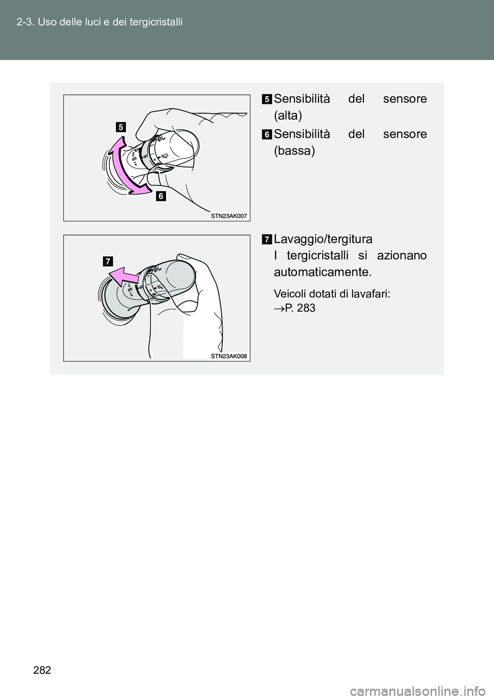 TOYOTA VERSO 2014 Manuale duso (in Italian) 282 2-3. Uso delle luci e dei tergicristalli
Sensibilità del sensore
(alta)
Sensibilità del sensore
(bassa)
Lavaggio/tergitura
I tergicristalli si azionano
automaticamente.
Veicoli dotati di lavafa TOYOTA VERSO 2014 Manuale duso (in Italian) 282 2-3. Uso delle luci e dei tergicristalli
Sensibilità del sensore
(alta)
Sensibilità del sensore
(bassa)
Lavaggio/tergitura
I tergicristalli si azionano
automaticamente.
Veicoli dotati di lavafa