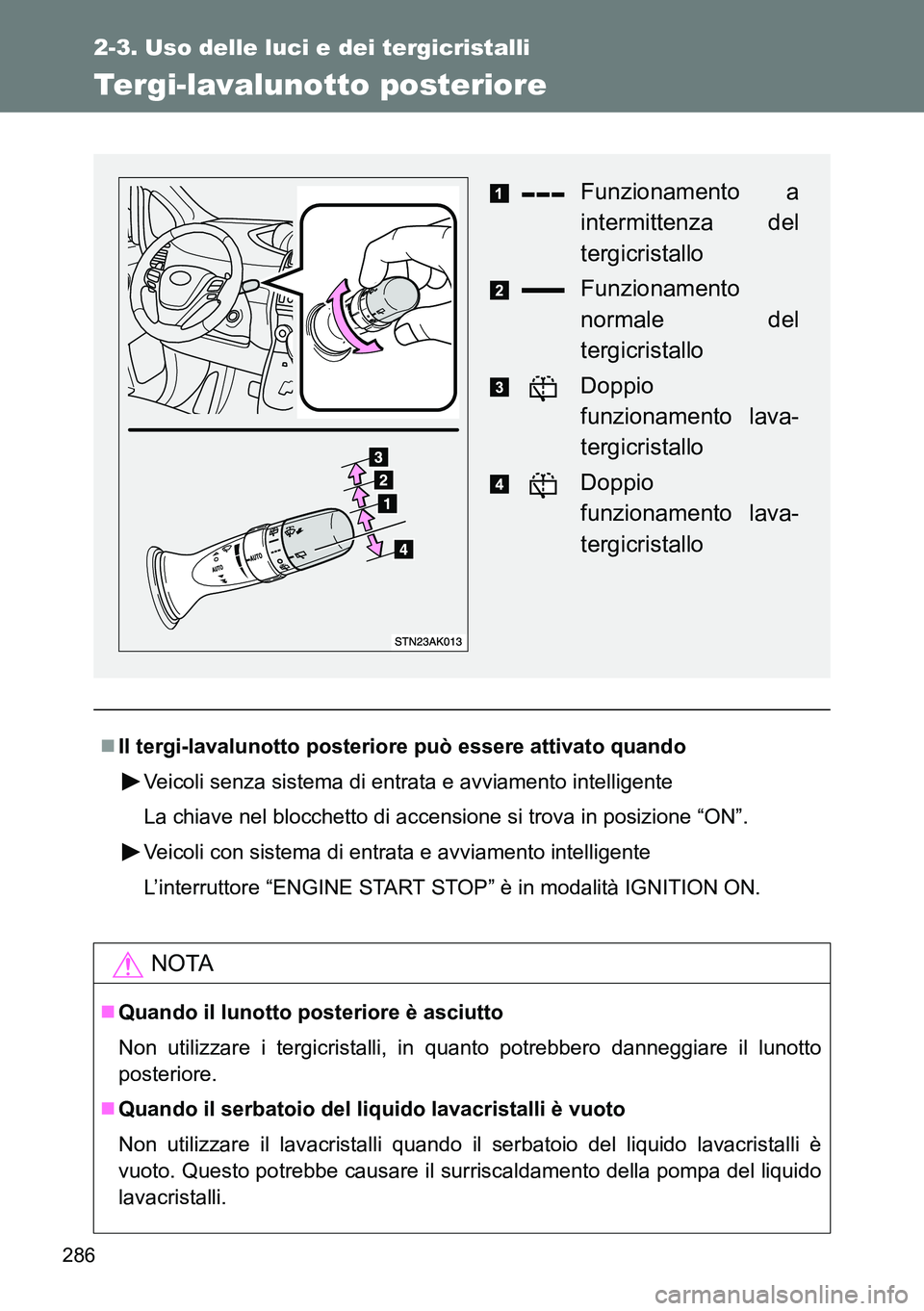 TOYOTA VERSO 2014 Manuale duso (in Italian) 286
2-3. Uso delle luci e dei tergicristalli
Tergi-lavalunotto posteriore
Il tergi-lavalunotto posteriore può essere attivato quando
Veicoli senza sistema di entrata e avviamento intelligente
La c TOYOTA VERSO 2014 Manuale duso (in Italian) 286
2-3. Uso delle luci e dei tergicristalli
Tergi-lavalunotto posteriore
Il tergi-lavalunotto posteriore può essere attivato quando
Veicoli senza sistema di entrata e avviamento intelligente
La c