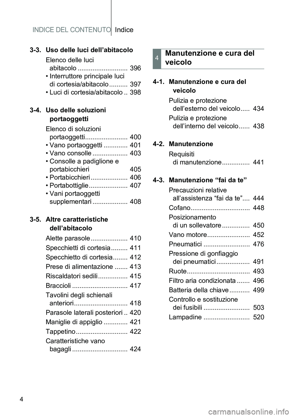 TOYOTA VERSO 2014 Manuale duso (in Italian) INDICE DEL CONTENUTOIndice
4
3-3. Uso delle luci dell’abitacolo
Elenco delle luci
abitacolo ........................... 396
• Interruttore principale luci
di cortesia/abitacolo .......... 397
TOYOTA VERSO 2014 Manuale duso (in Italian) INDICE DEL CONTENUTOIndice
4
3-3. Uso delle luci dell’abitacolo
Elenco delle luci
abitacolo ........................... 396
• Interruttore principale luci
di cortesia/abitacolo .......... 397