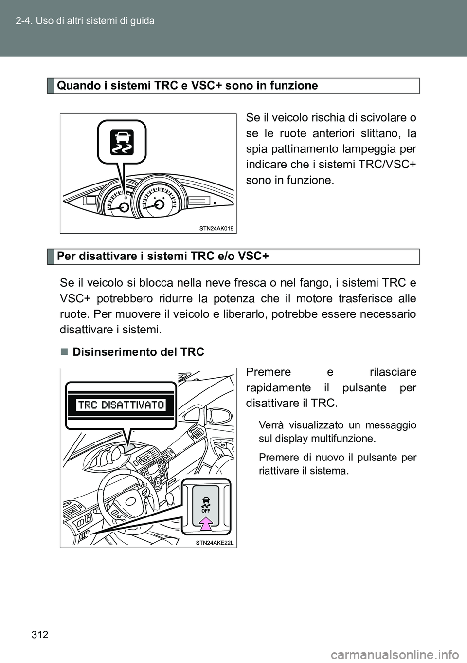 TOYOTA VERSO 2014 Manuale duso (in Italian) 312 2-4. Uso di altri sistemi di guida
Quando i sistemi TRC e VSC+ sono in funzione
Se il veicolo rischia di scivolare o
se le ruote anteriori slittano, la
spia pattinamento lampeggia per
indicare che TOYOTA VERSO 2014 Manuale duso (in Italian) 312 2-4. Uso di altri sistemi di guida
Quando i sistemi TRC e VSC+ sono in funzione
Se il veicolo rischia di scivolare o
se le ruote anteriori slittano, la
spia pattinamento lampeggia per
indicare che