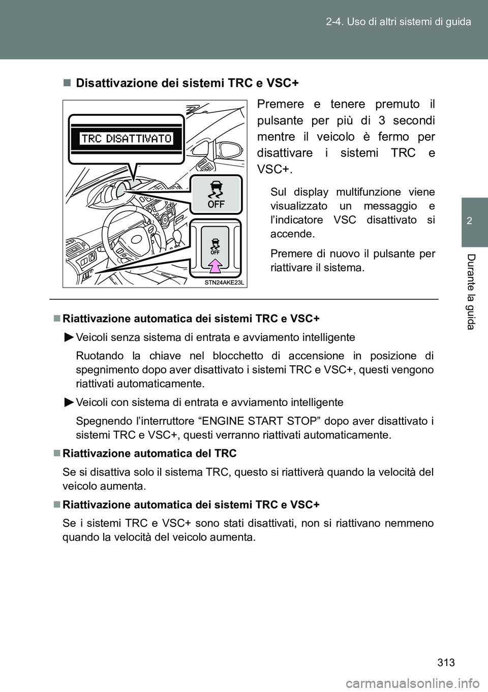 TOYOTA VERSO 2014 Manuale duso (in Italian) 313 2-4. Uso di altri sistemi di guida
2
Durante la guida
Disattivazione dei sistemi TRC e VSC+
Premere e tenere premuto il
pulsante per più di 3 secondi
mentre il veicolo è fermo per
disattivare TOYOTA VERSO 2014 Manuale duso (in Italian) 313 2-4. Uso di altri sistemi di guida
2
Durante la guida
Disattivazione dei sistemi TRC e VSC+
Premere e tenere premuto il
pulsante per più di 3 secondi
mentre il veicolo è fermo per
disattivare