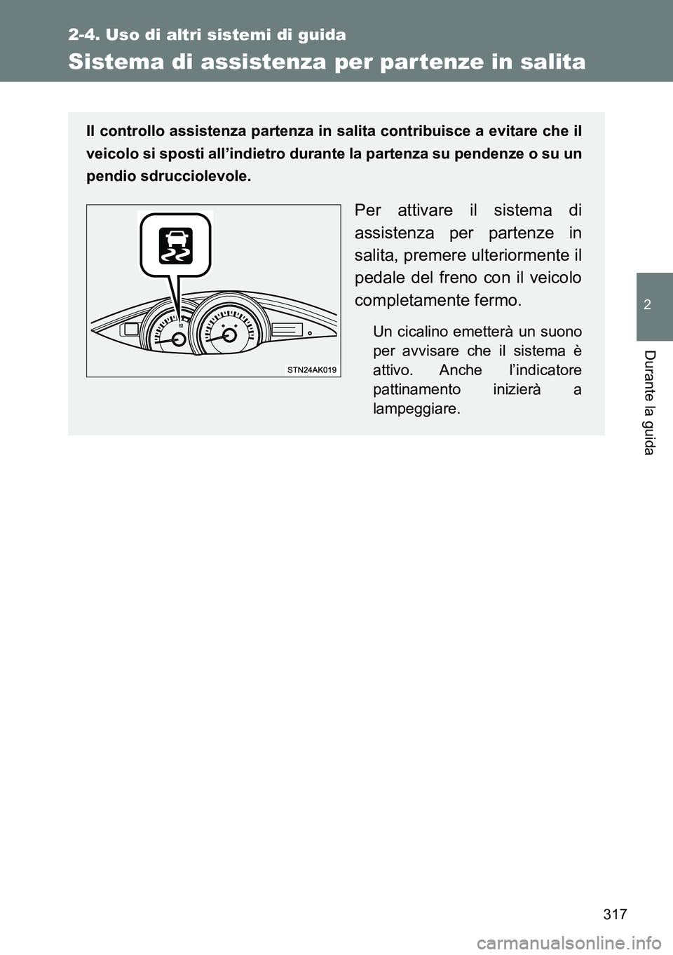 TOYOTA VERSO 2014 Manuale duso (in Italian) 317
2-4. Uso di altri sistemi di guida
2
Durante la guida
Sistema di assistenza per partenze in salita
Il controllo assistenza partenza in salita contribuisce a evitare che il
veicolo si sposti all’ TOYOTA VERSO 2014 Manuale duso (in Italian) 317
2-4. Uso di altri sistemi di guida
2
Durante la guida
Sistema di assistenza per partenze in salita
Il controllo assistenza partenza in salita contribuisce a evitare che il
veicolo si sposti all’