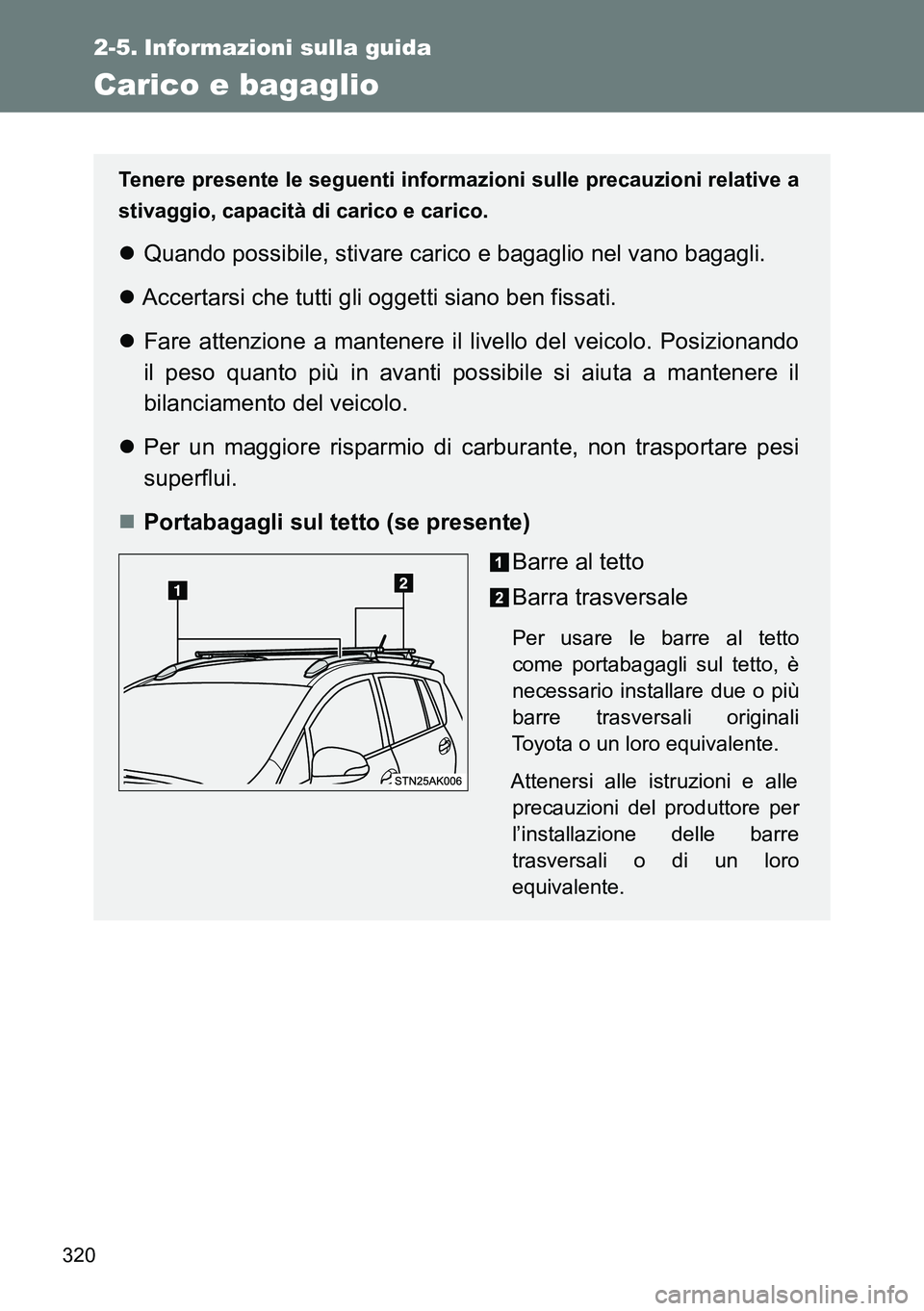 TOYOTA VERSO 2014 Manuale duso (in Italian) 320
2-5. Informazioni sulla guida
Carico e bagaglio
Tenere presente le seguenti informazioni sulle precauzioni relative a
stivaggio, capacità di carico e carico.
Quando possibile, stivare carico e TOYOTA VERSO 2014 Manuale duso (in Italian) 320
2-5. Informazioni sulla guida
Carico e bagaglio
Tenere presente le seguenti informazioni sulle precauzioni relative a
stivaggio, capacità di carico e carico.
Quando possibile, stivare carico e