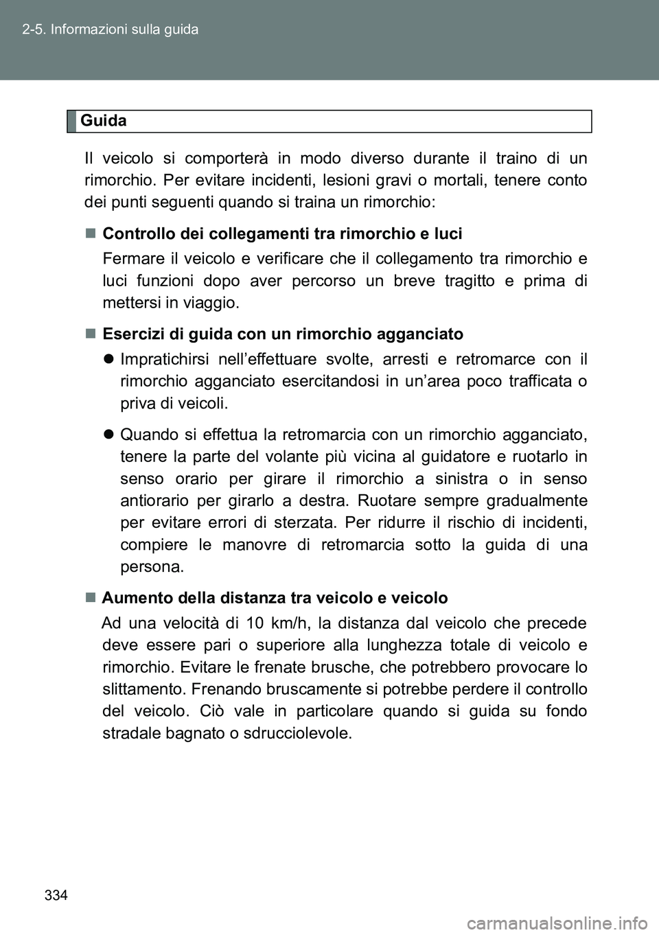 TOYOTA VERSO 2014 Manuale duso (in Italian) 334 2-5. Informazioni sulla guida
Guida
Il veicolo si comporterà in modo diverso durante il traino di un
rimorchio. Per evitare incidenti, lesioni gravi o mortali, tenere conto
dei punti seguenti qua TOYOTA VERSO 2014 Manuale duso (in Italian) 334 2-5. Informazioni sulla guida
Guida
Il veicolo si comporterà in modo diverso durante il traino di un
rimorchio. Per evitare incidenti, lesioni gravi o mortali, tenere conto
dei punti seguenti qua