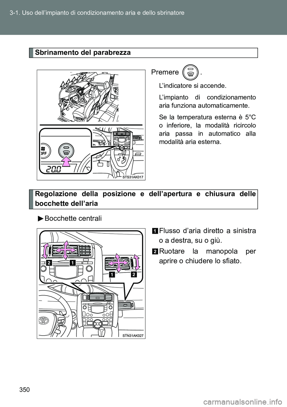 TOYOTA VERSO 2014 Manuale duso (in Italian) 350 3-1. Uso dell’impianto di condizionamento aria e dello sbrinatore
Sbrinamento del parabrezza
Premere .
L’indicatore si accende.
L’impianto di condizionamento
aria funziona automaticamente.
S TOYOTA VERSO 2014 Manuale duso (in Italian) 350 3-1. Uso dell’impianto di condizionamento aria e dello sbrinatore
Sbrinamento del parabrezza
Premere .
L’indicatore si accende.
L’impianto di condizionamento
aria funziona automaticamente.
S