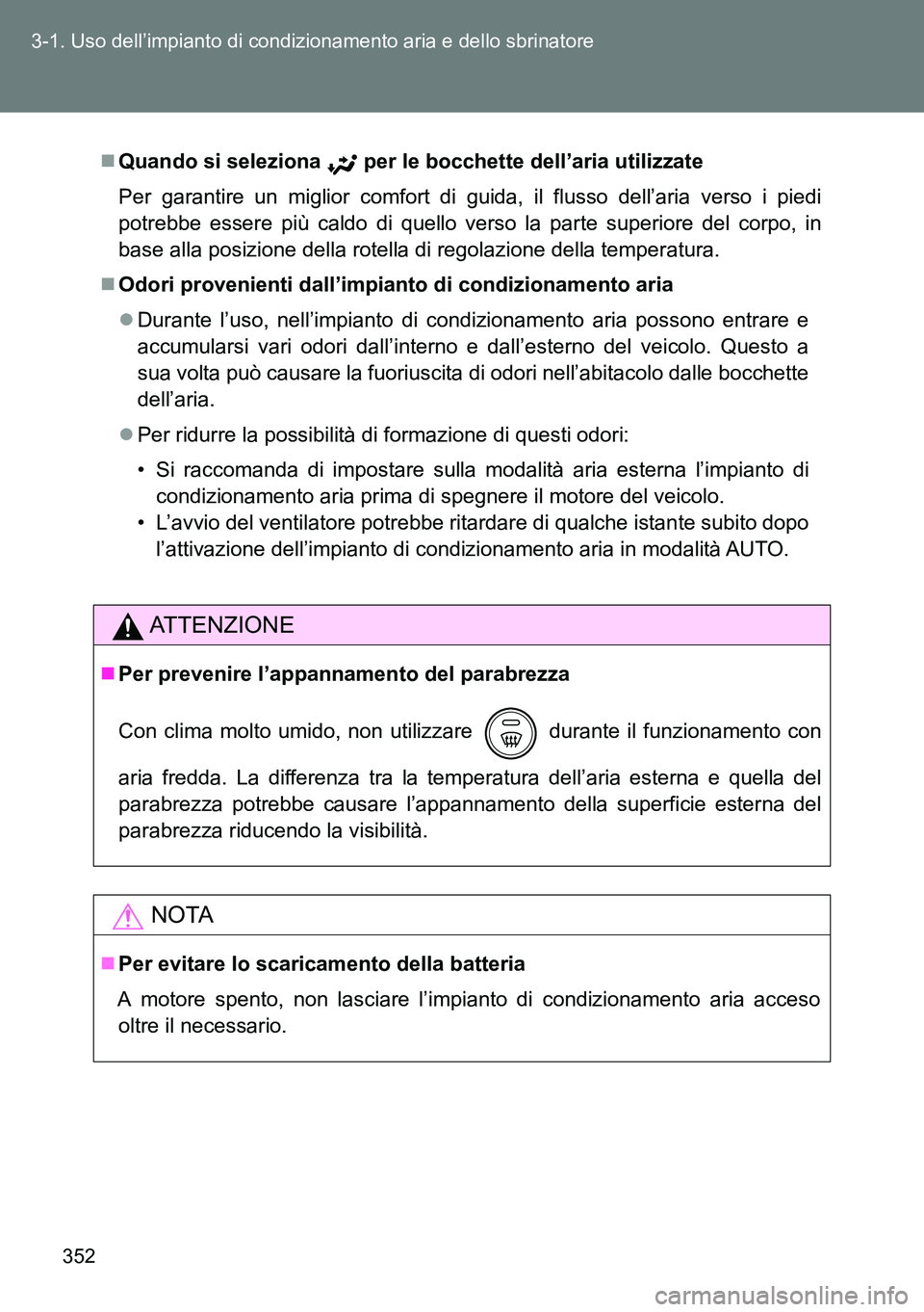 TOYOTA VERSO 2014 Manuale duso (in Italian) 352 3-1. Uso dell’impianto di condizionamento aria e dello sbrinatore
Quando si seleziona per le bocchette dell’aria utilizzate
Per garantire un miglior comfort di guida, il flusso dell’aria TOYOTA VERSO 2014 Manuale duso (in Italian) 352 3-1. Uso dell’impianto di condizionamento aria e dello sbrinatore
Quando si seleziona per le bocchette dell’aria utilizzate
Per garantire un miglior comfort di guida, il flusso dell’aria