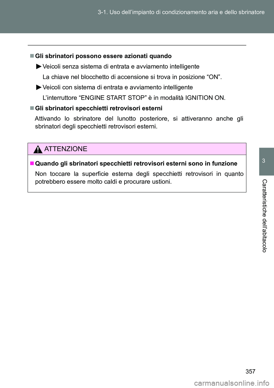 TOYOTA VERSO 2014 Manuale duso (in Italian) 357 3-1. Uso dell’impianto di condizionamento aria e dello sbrinatore
3
Caratteristiche dell’abitacolo
Gli sbrinatori possono essere azionati quando
Veicoli senza sistema di entrata e avviament TOYOTA VERSO 2014 Manuale duso (in Italian) 357 3-1. Uso dell’impianto di condizionamento aria e dello sbrinatore
3
Caratteristiche dell’abitacolo
Gli sbrinatori possono essere azionati quando
Veicoli senza sistema di entrata e avviament