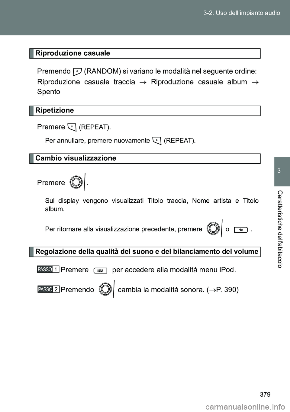 TOYOTA VERSO 2014 Manuale duso (in Italian) 379 3-2. Uso dell’impianto audio
3
Caratteristiche dell’abitacolo
Riproduzione casuale
Premendo (RANDOM) si variano le modalità nel seguente ordine:
Riproduzione casuale traccia Riproduzio TOYOTA VERSO 2014 Manuale duso (in Italian) 379 3-2. Uso dell’impianto audio
3
Caratteristiche dell’abitacolo
Riproduzione casuale
Premendo (RANDOM) si variano le modalità nel seguente ordine:
Riproduzione casuale traccia Riproduzio
