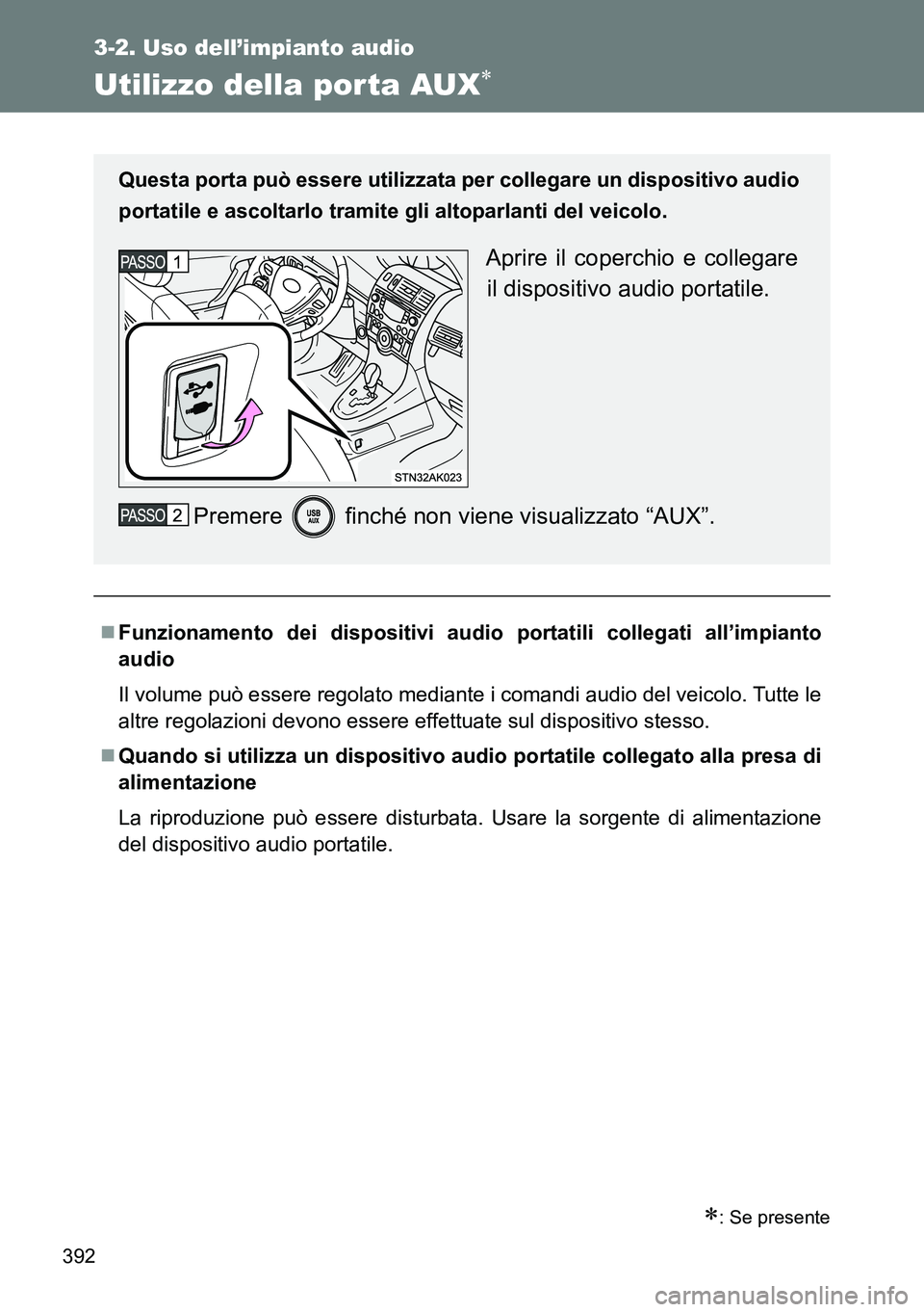 TOYOTA VERSO 2014  Manuale duso (in Italian) 392
3-2. Uso dell’impianto audio
Utilizzo della porta AUX
: Se presente
Funzionamento dei dispositivi audio portatili collegati all’impianto
audio
Il volume può essere regolato mediante 