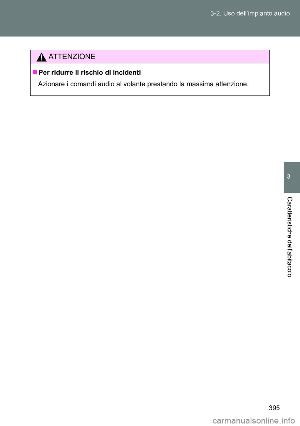 TOYOTA VERSO 2014  Manuale duso (in Italian) 395 3-2. Uso dell’impianto audio
3
Caratteristiche dell’abitacolo
ATTENZIONE
Per ridurre il rischio di incidenti
Azionare i comandi audio al volante prestando la massima attenzione. 