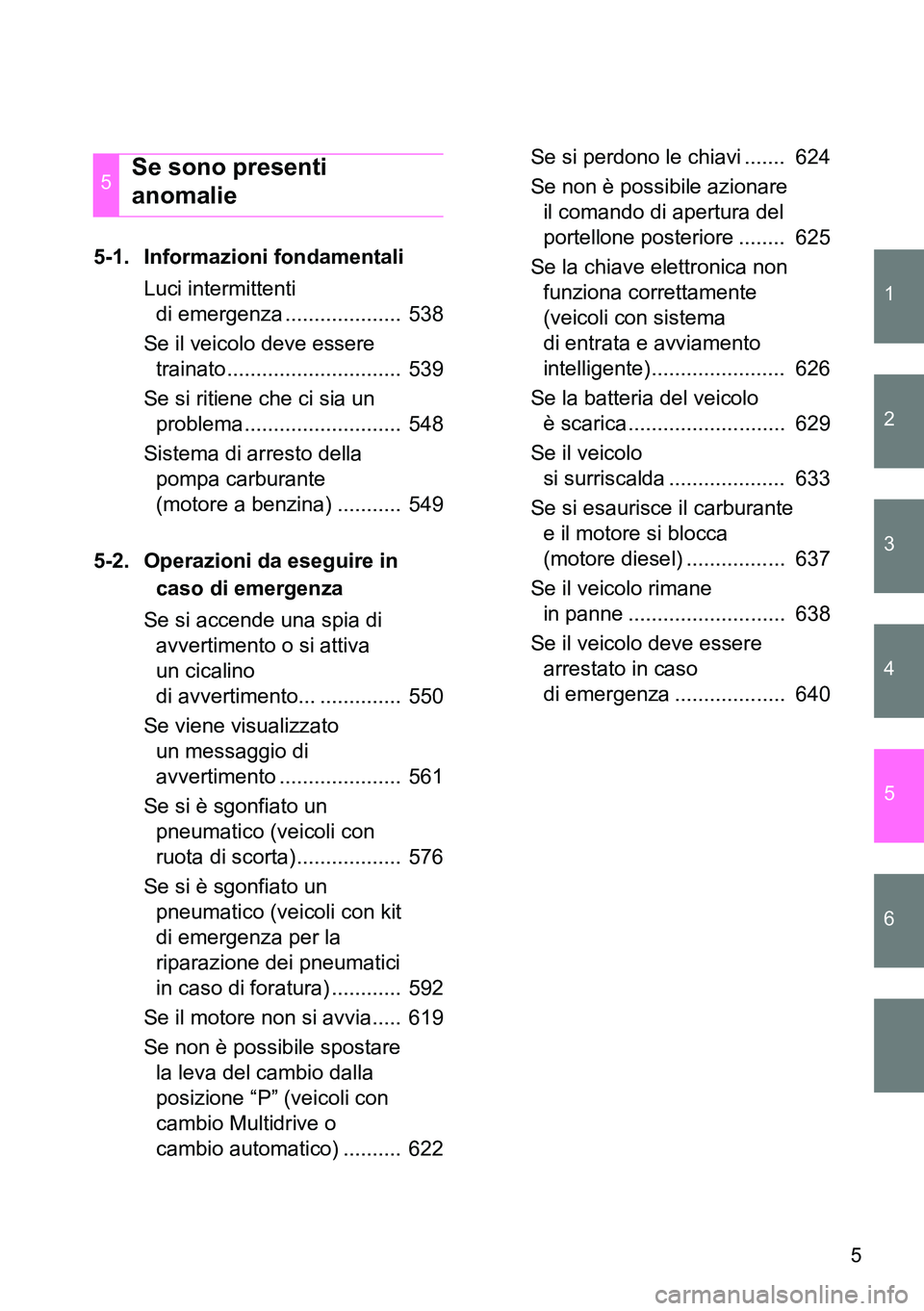 TOYOTA VERSO 2014  Manuale duso (in Italian) 1
2
3
4
5
6
5
5-1. Informazioni fondamentali
Luci intermittenti 
di emergenza ....................  538
Se il veicolo deve essere 
trainato..............................  539
Se si ritiene che ci sia 