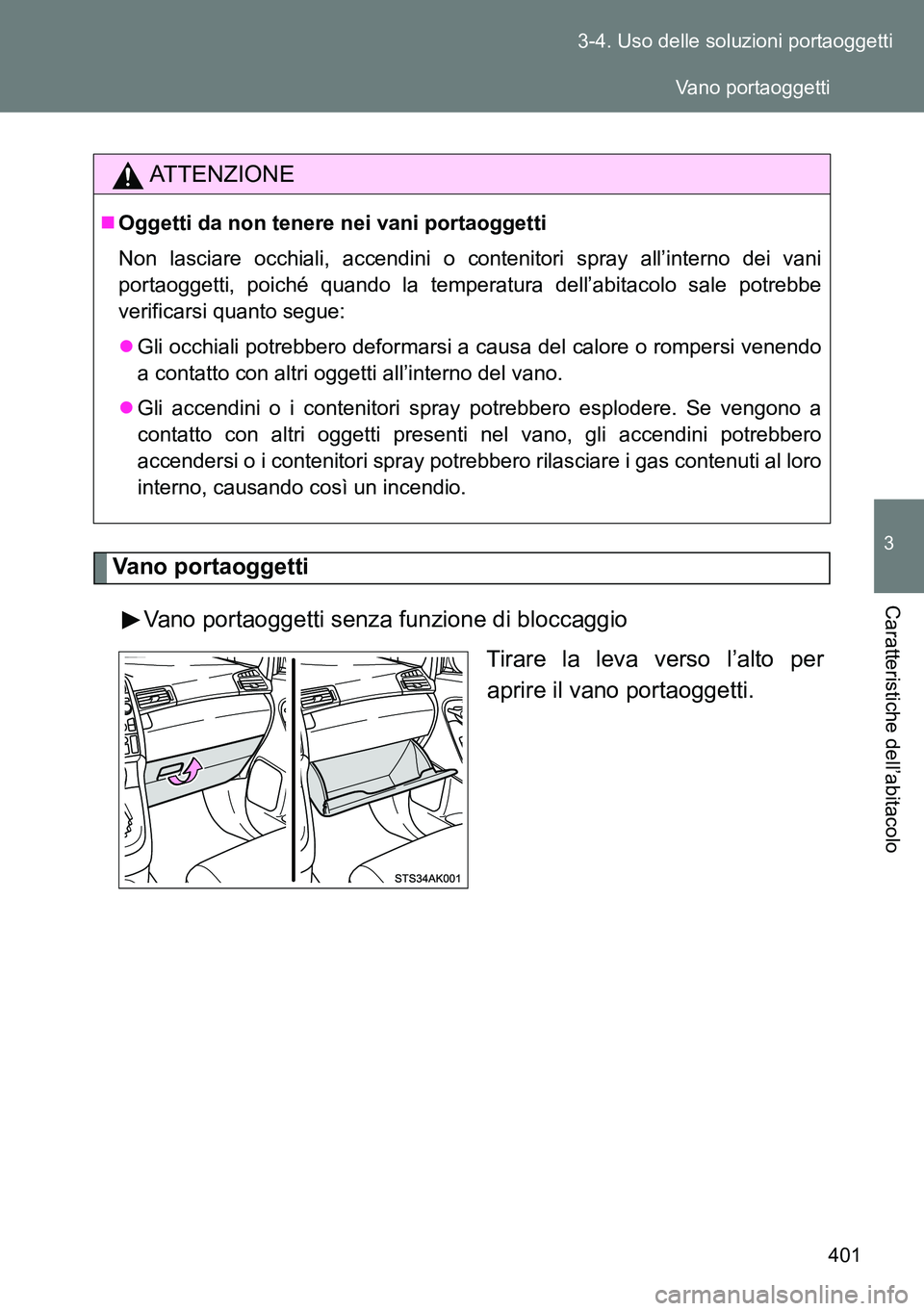 TOYOTA VERSO 2014  Manuale duso (in Italian) 401 3-4. Uso delle soluzioni portaoggetti
3
Caratteristiche dell’abitacolo
Vano portaoggetti
Vano portaoggetti senza funzione di bloccaggio
Tirare la leva verso l’alto per
aprire il vano portaogge