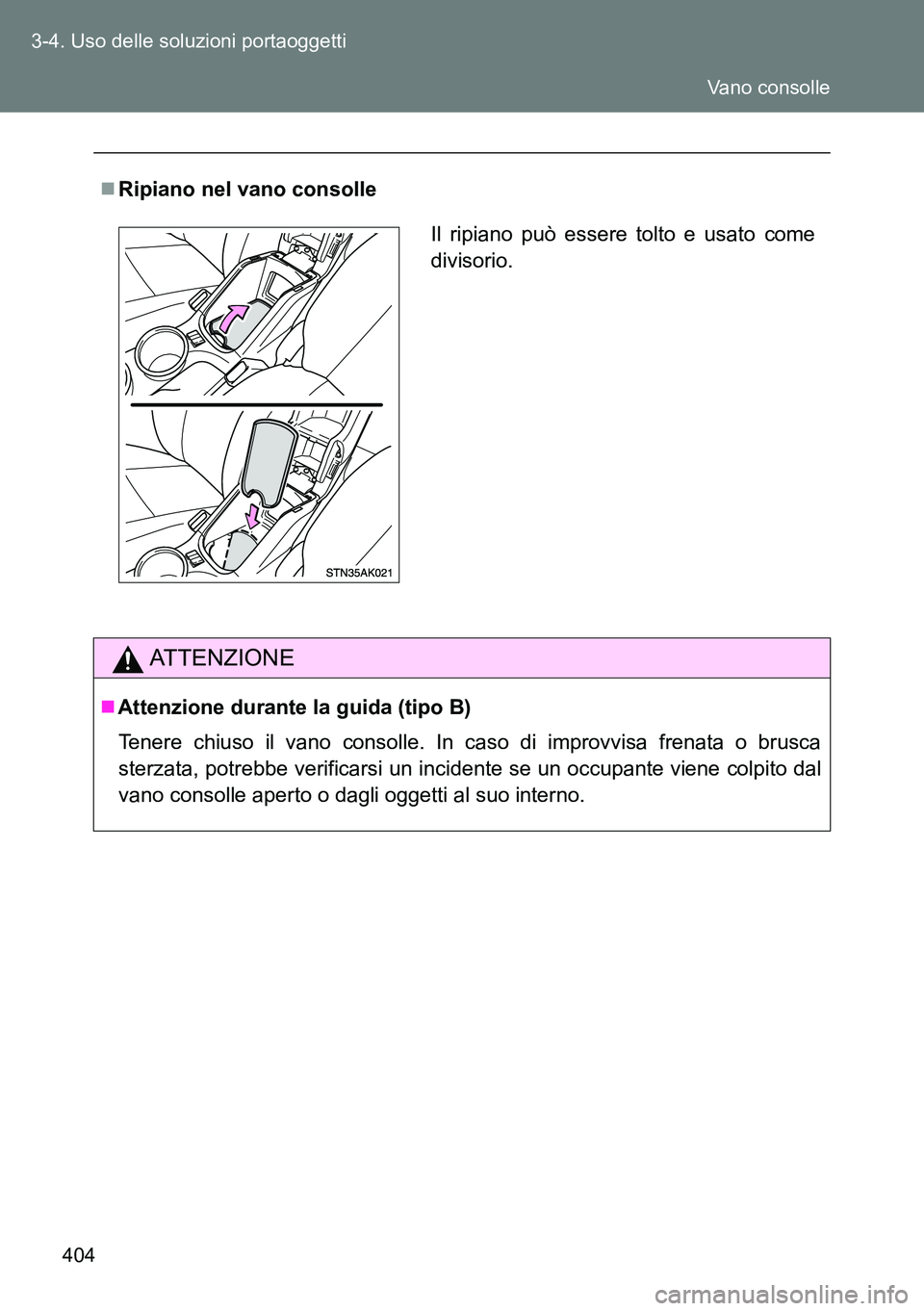 TOYOTA VERSO 2014  Manuale duso (in Italian) 404 3-4. Uso delle soluzioni portaoggetti
Ripiano nel vano consolle
ATTENZIONE
Attenzione durante la guida (tipo B)
Tenere chiuso il vano consolle. In caso di improvvisa frenata o brusca
sterzat
