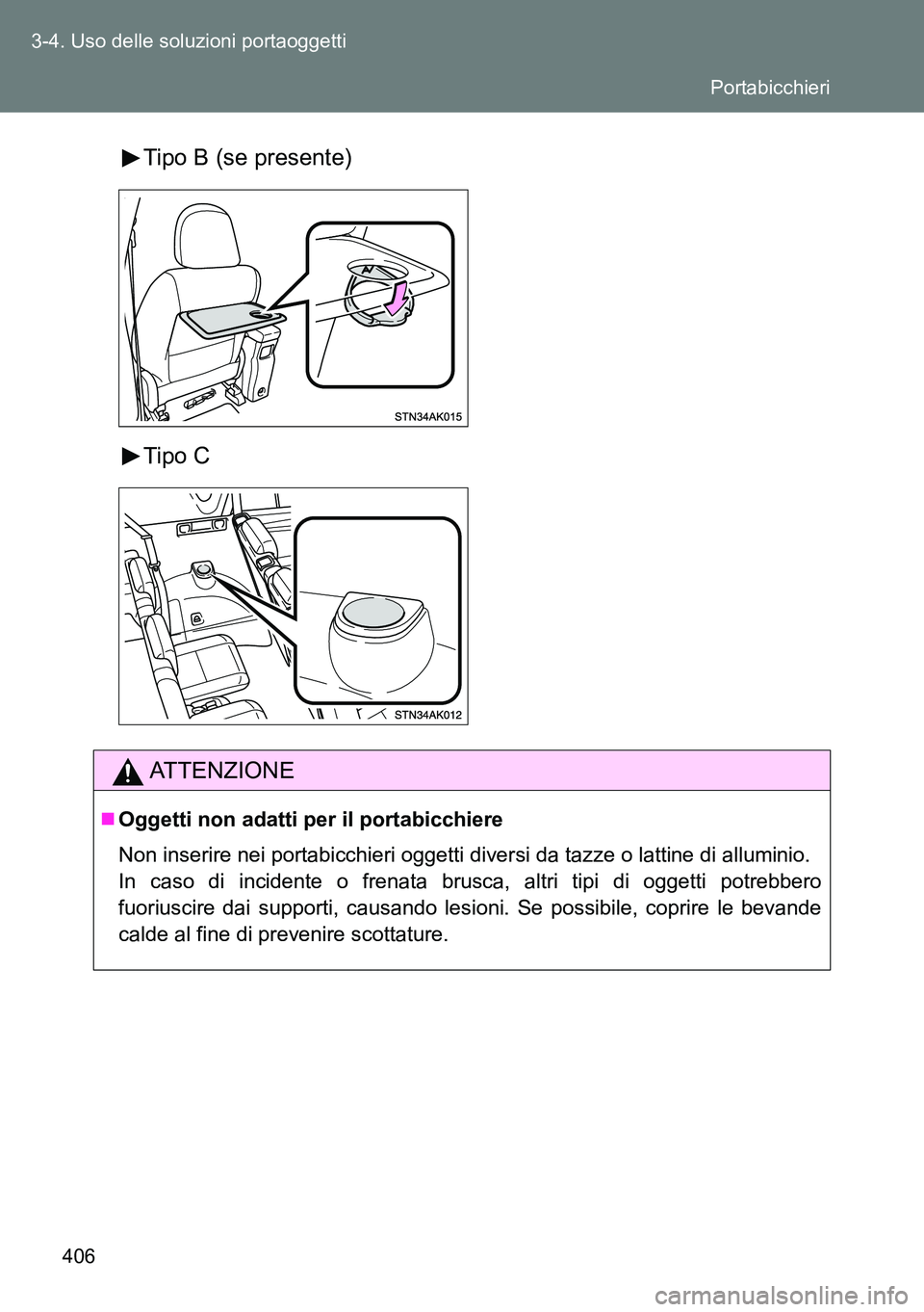 TOYOTA VERSO 2014  Manuale duso (in Italian) 406 3-4. Uso delle soluzioni portaoggetti
Tipo B (se presente)
Tipo C
ATTENZIONE
Oggetti non adatti per il portabicchiere
Non inserire nei portabicchieri oggetti diversi da tazze o lattine di allum
