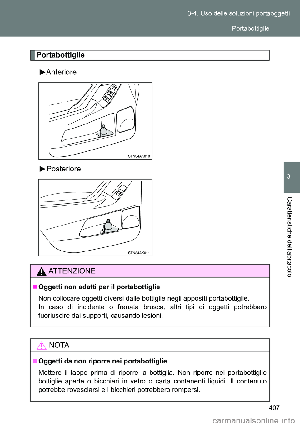 TOYOTA VERSO 2014  Manuale duso (in Italian) 407 3-4. Uso delle soluzioni portaoggetti
3
Caratteristiche dell’abitacolo
Portabottiglie
Anteriore
Posteriore
ATTENZIONE
Oggetti non adatti per il portabottiglie
Non collocare oggetti diversi da