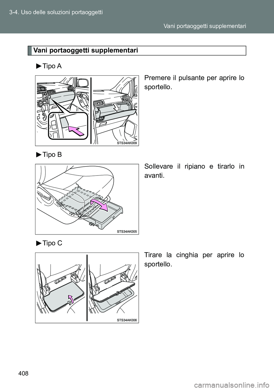 TOYOTA VERSO 2014  Manuale duso (in Italian) 408 3-4. Uso delle soluzioni portaoggetti
Vani portaoggetti supplementari
Tipo A
Premere il pulsante per aprire lo
sportello.
Tipo B
Sollevare il ripiano e tirarlo in
avanti.
Tipo C
Tirare la cinghia 